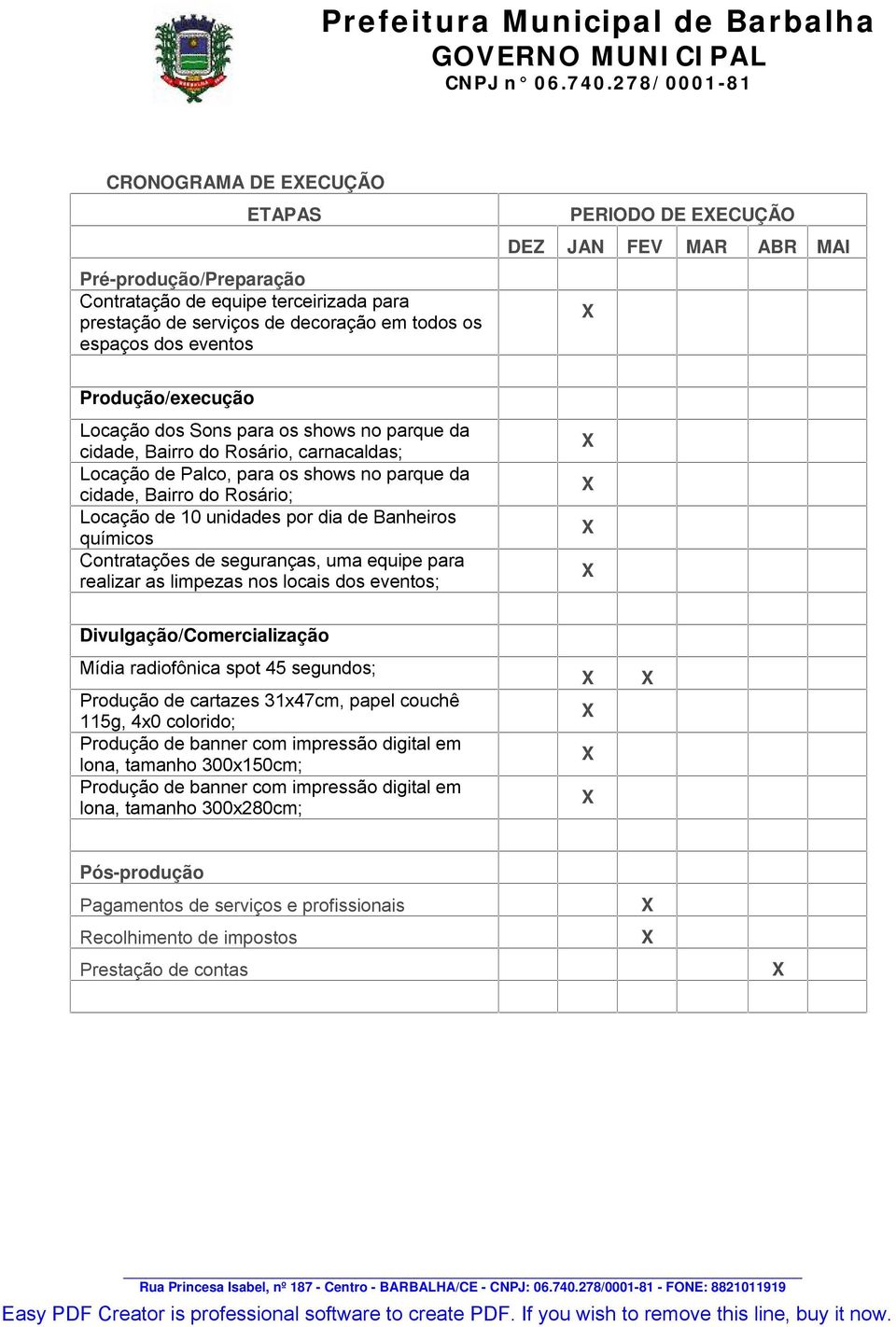 unidades por dia de Banheiros químicos Contratações de seguranças, uma equipe para realizar as limpezas nos locais dos eventos; Divulgação/Comercialização Mídia radiofônica spot 45 segundos; Produção