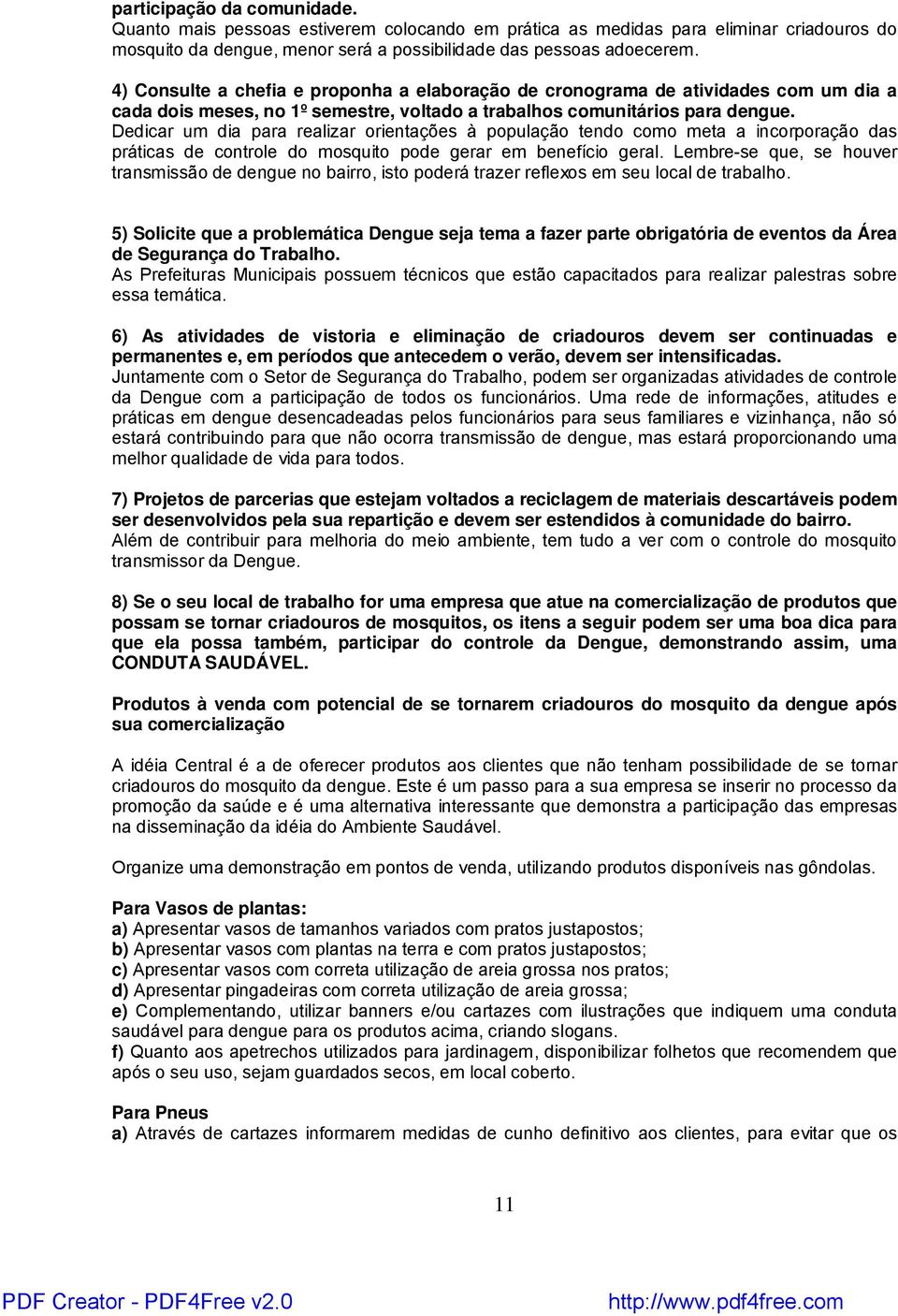 Dedicar um dia para realizar orientações à população tendo como meta a incorporação das práticas de controle do mosquito pode gerar em benefício geral.