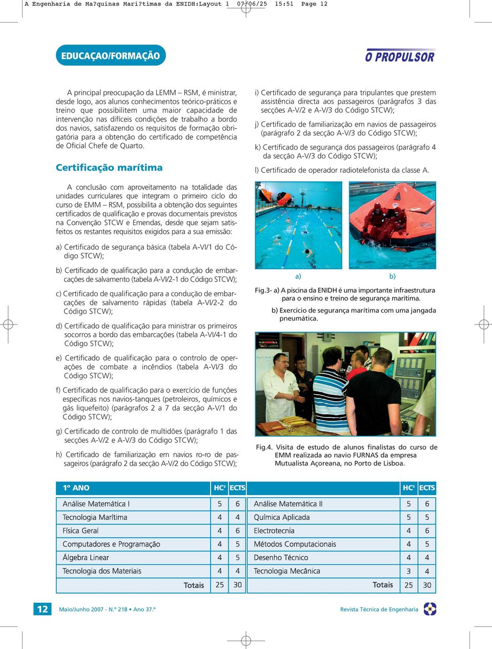 intervenção nas difíceis condições de trabalho a bordo dos navios, satisfazendo os requisitos de formação obrigatória para a obtenção do certificado de competência de Oficial Chefe de Quarto.