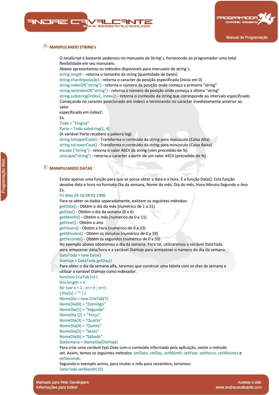 charat(posição) - retorna o caracter da posição especificada (inicia em 0) string.indexof("string") - retorna o número da posição onde começa a primeira "string" string.