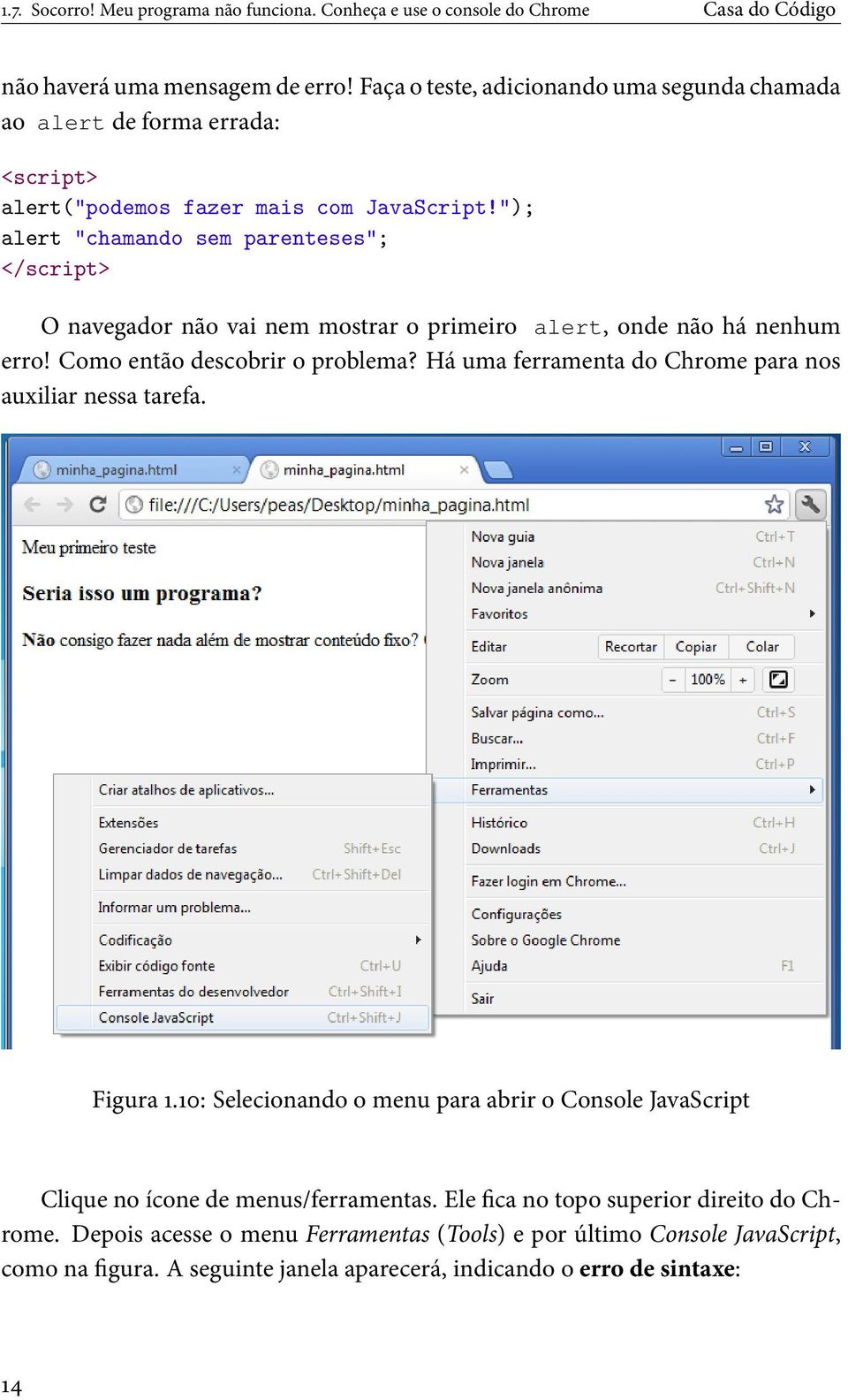 "); alert "chamando sem parenteses"; </script> O navegador não vai nem mostrar o primeiro alert, onde não há nenhum erro! Como então descobrir o problema?