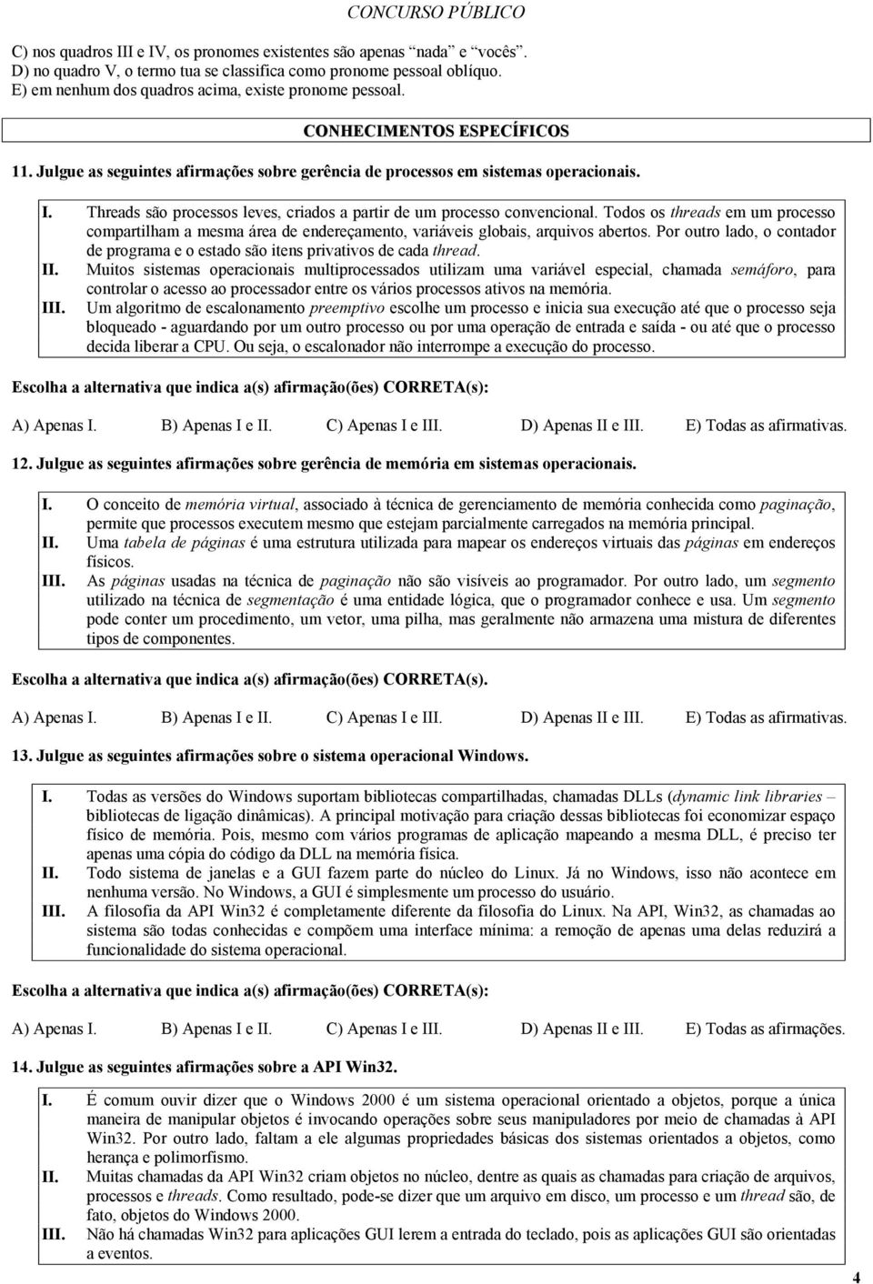 Todos os threads em um processo compartilham a mesma área de endereçamento, variáveis globais, arquivos abertos. Por outro lado, o contador de programa e o estado são itens privativos de cada thread.