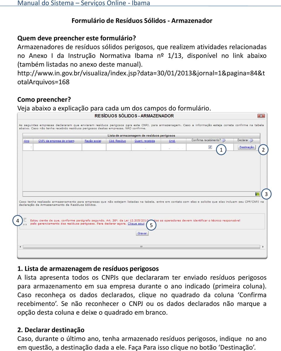 http://www.in.gov.br/visualiza/index.jsp?data=30/01/2013&jornal=1&pagina=84&t otalarquivos=168 Como preencher? Veja abaixo a explicação para cada um dos campos do formulário. 1 2 3 4 5 1.