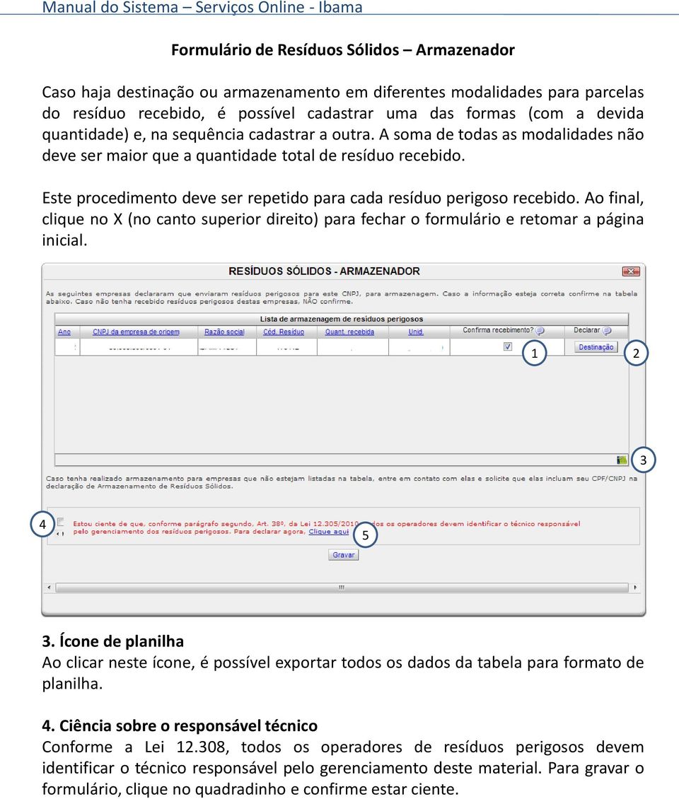 Este procedimento deve ser repetido para cada resíduo perigoso recebido. Ao final, clique no X (no canto superior direito) para fechar o formulário e retomar a página inicial. 1 2 3 4 5 3.