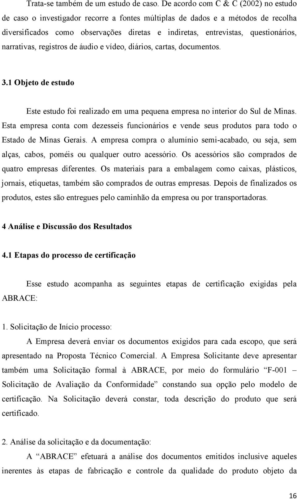 narrativas, registros de áudio e vídeo, diários, cartas, documentos. 3.1 Objeto de estudo Este estudo foi realizado em uma pequena empresa no interior do Sul de Minas.