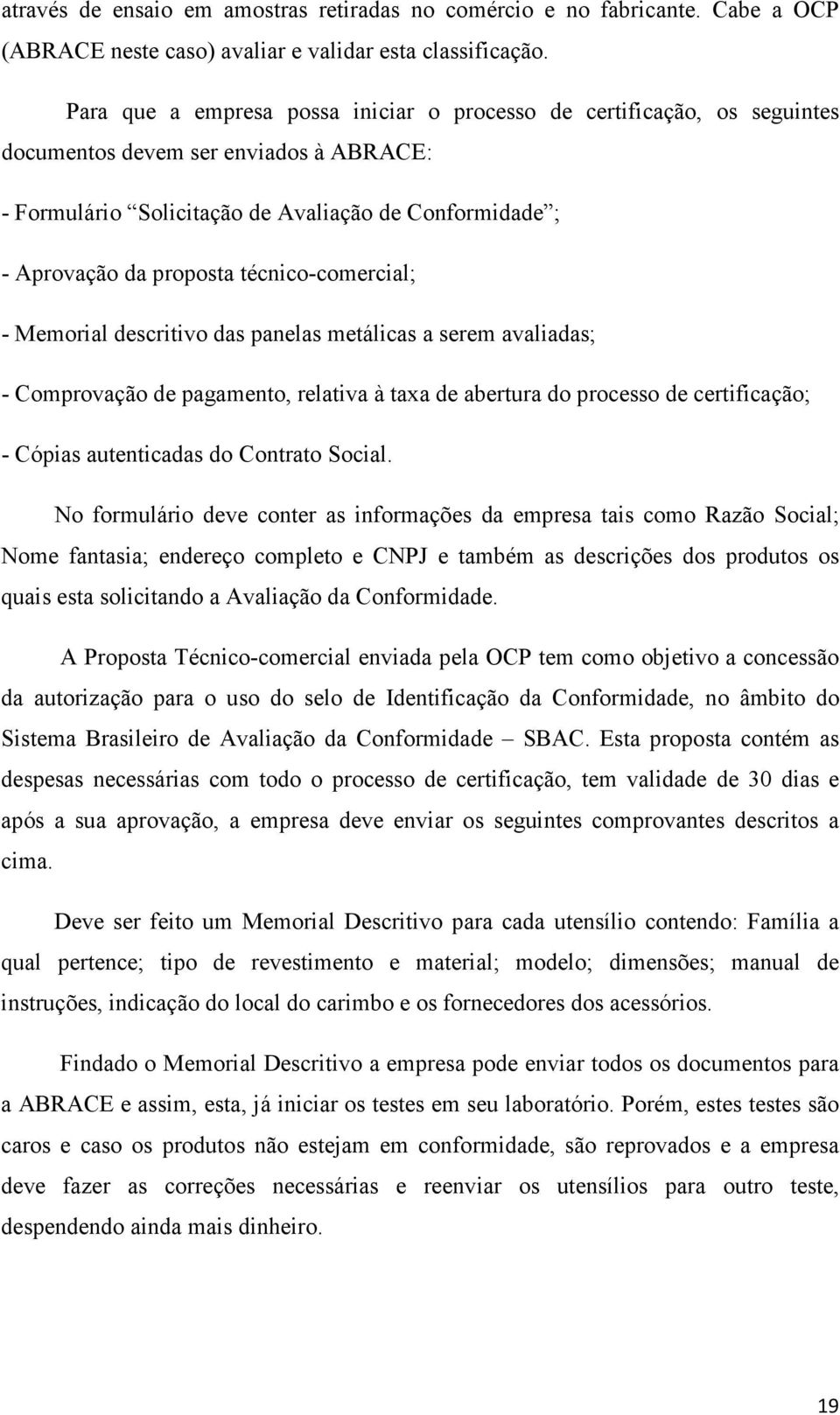 técnico-comercial; - Memorial descritivo das panelas metálicas a serem avaliadas; - Comprovação de pagamento, relativa à taxa de abertura do processo de certificação; - Cópias autenticadas do