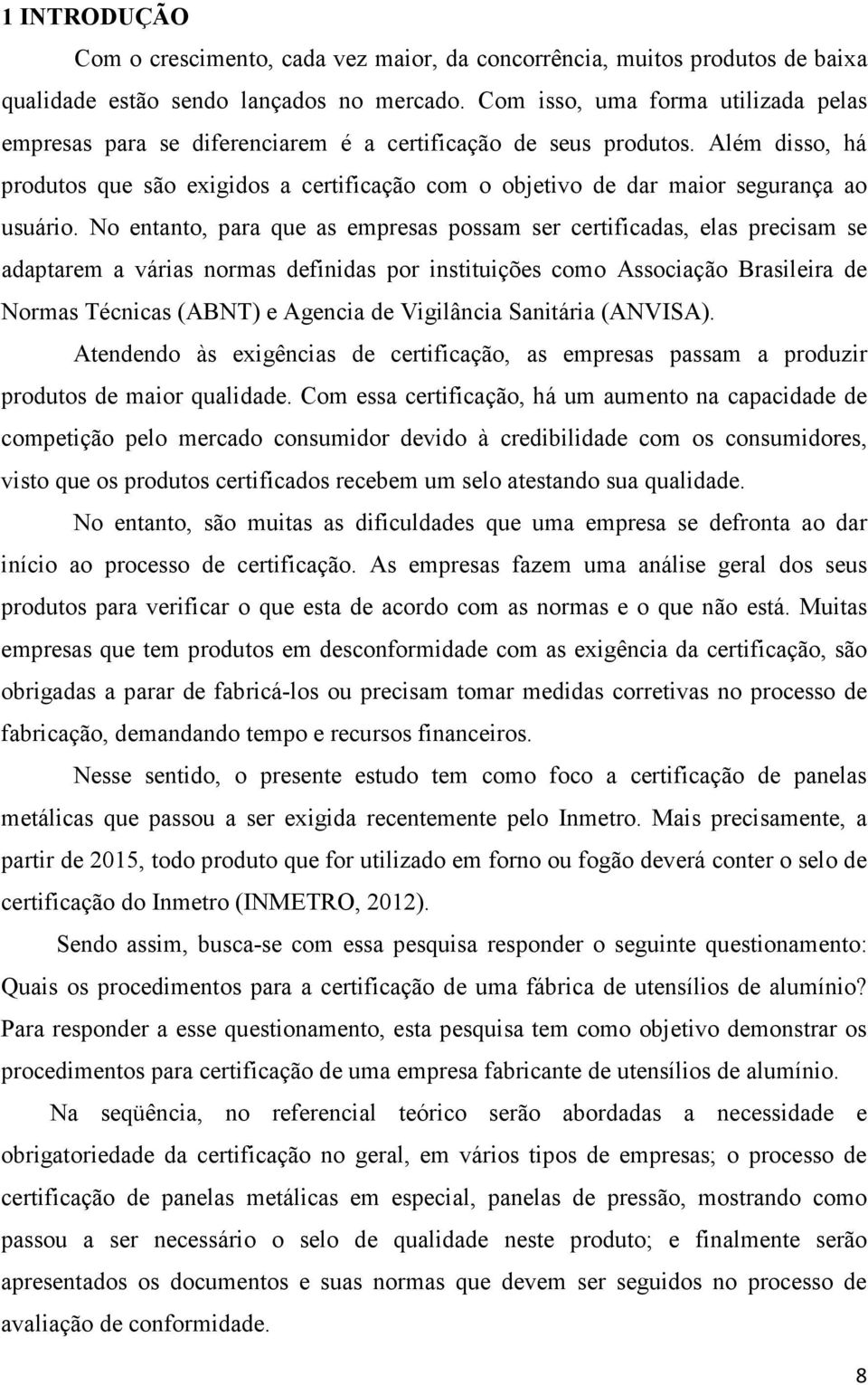 Além disso, há produtos que são exigidos a certificação com o objetivo de dar maior segurança ao usuário.