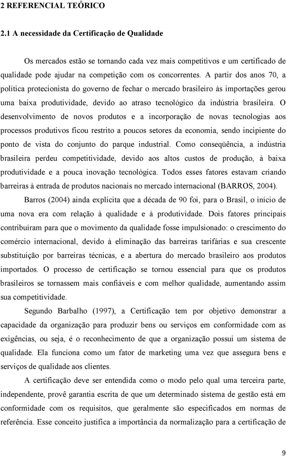 A partir dos anos 70, a política protecionista do governo de fechar o mercado brasileiro às importações gerou uma baixa produtividade, devido ao atraso tecnológico da indústria brasileira.