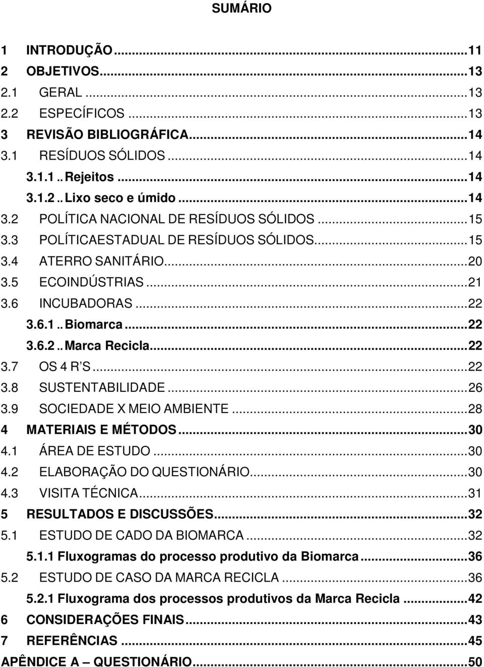 .. 26 3.9 SOCIEDADE X MEIO AMBIENTE... 28 4 MATERIAIS E MÉTODOS... 30 4.1 ÁREA DE ESTUDO... 30 4.2 ELABORAÇÃO DO QUESTIONÁRIO... 30 4.3 VISITA TÉCNICA... 31 5 RESULTADOS E DISCUSSÕES... 32 5.