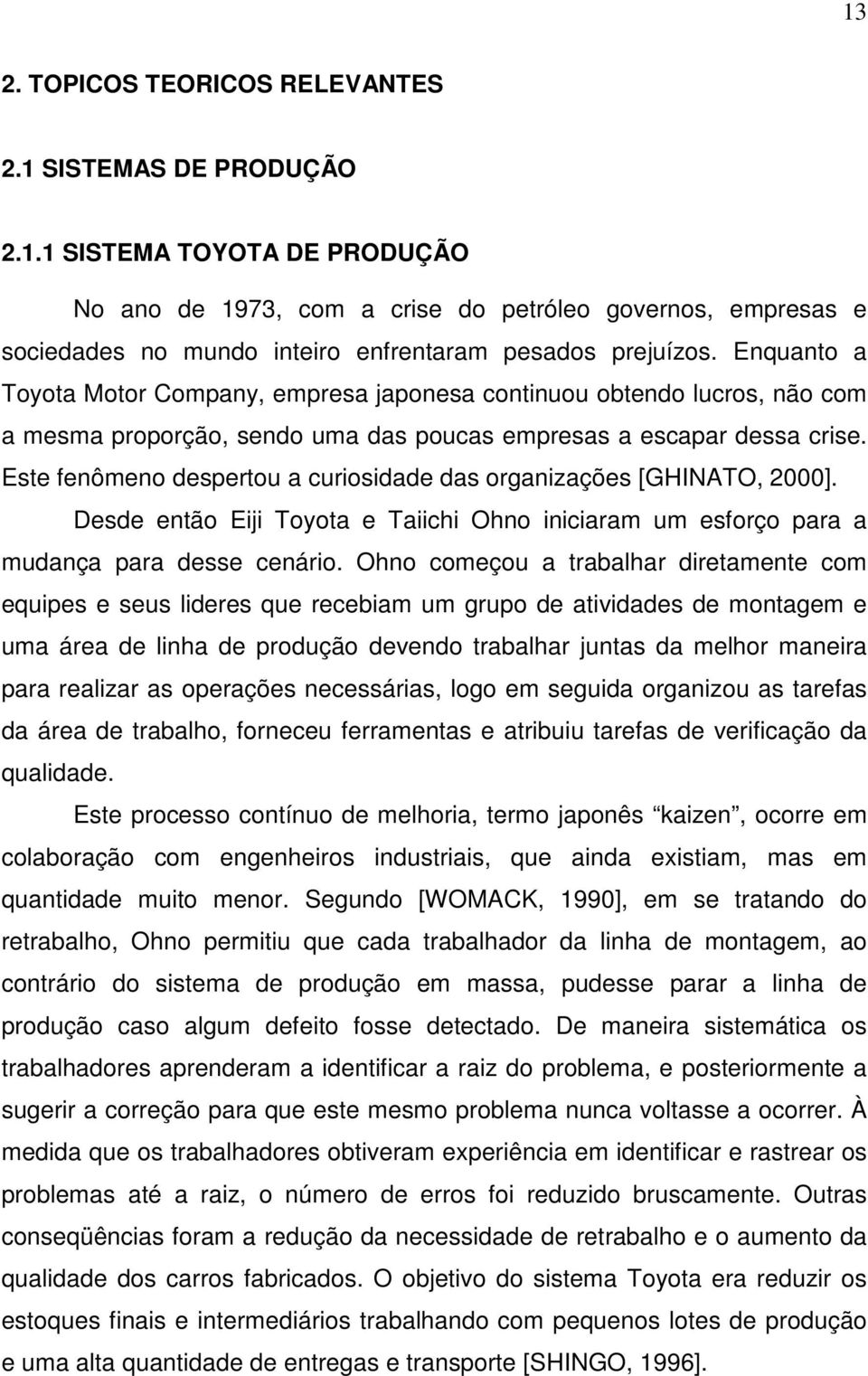 Este fenômeno despertou a curiosidade das organizações [GHINATO, 2000]. Desde então Eiji Toyota e Taiichi Ohno iniciaram um esforço para a mudança para desse cenário.