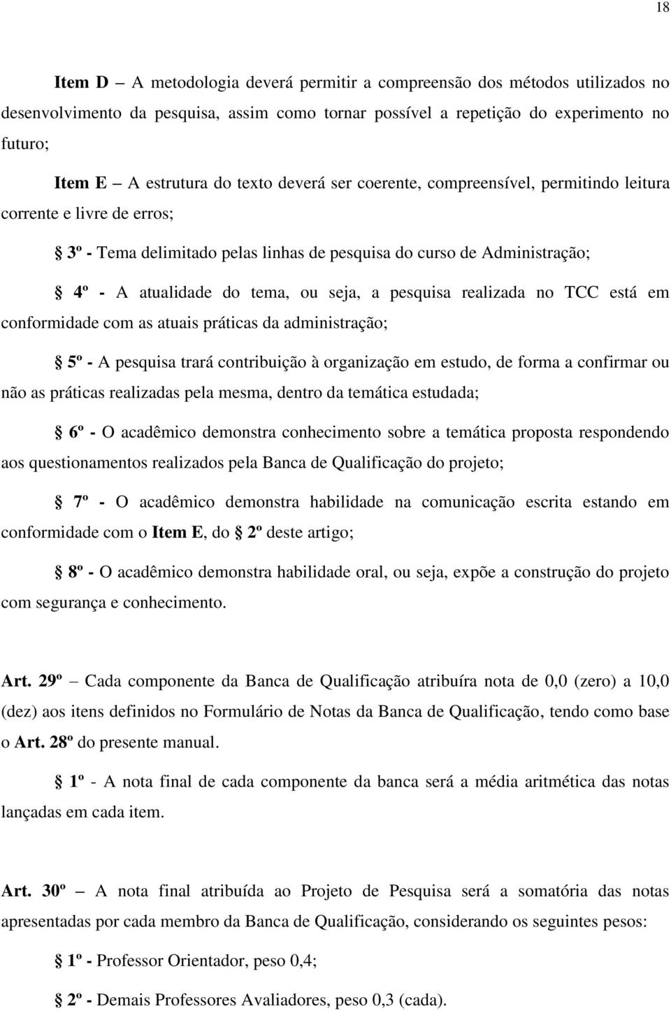 pesquisa realizada no TCC está em conformidade com as atuais práticas da administração; 5º - A pesquisa trará contribuição à organização em estudo, de forma a confirmar ou não as práticas realizadas