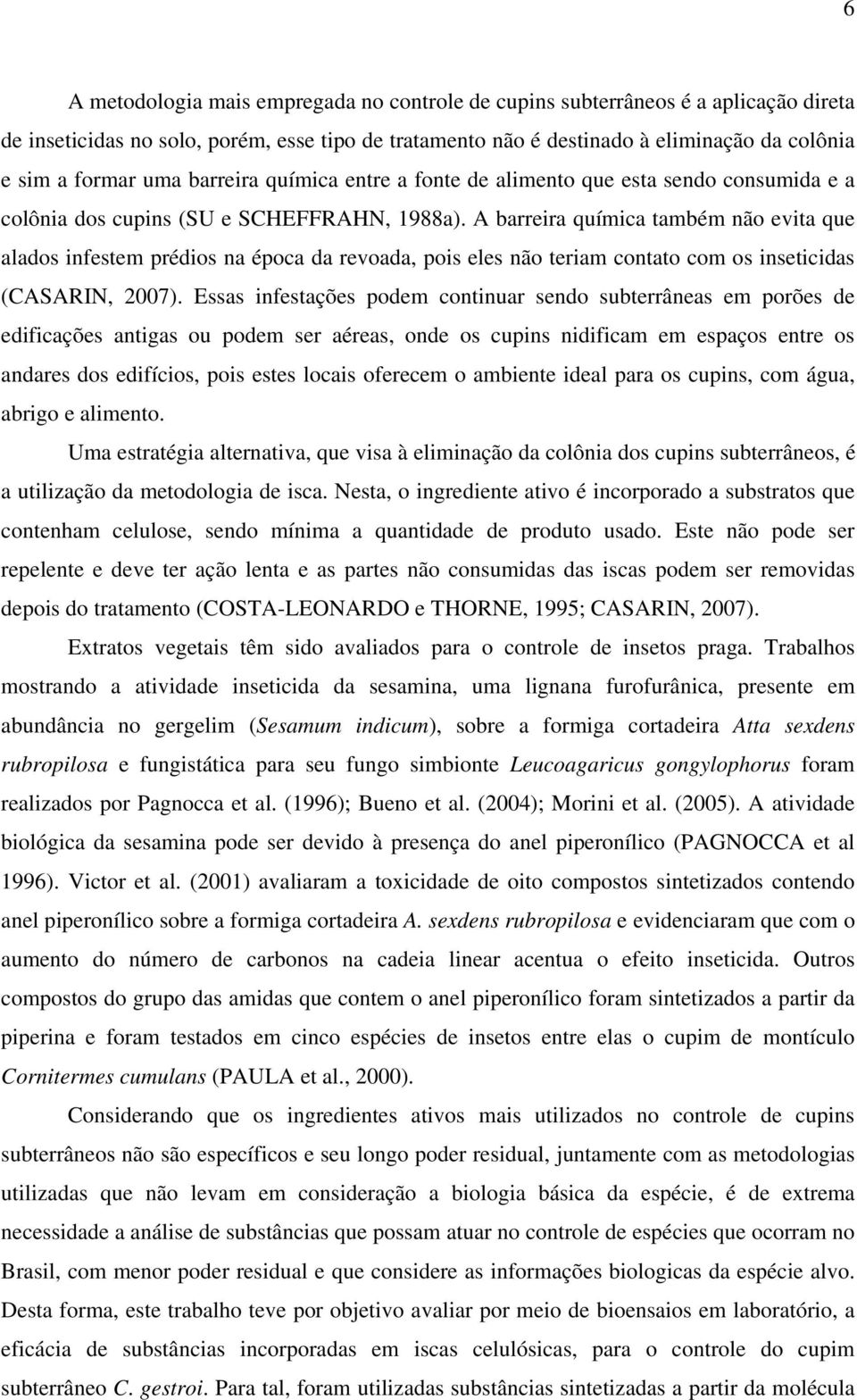 A barreira química também evita que alados infestem prédios na época da revoada, pois eles teriam contato com os inseticidas (CASARIN, 2007).