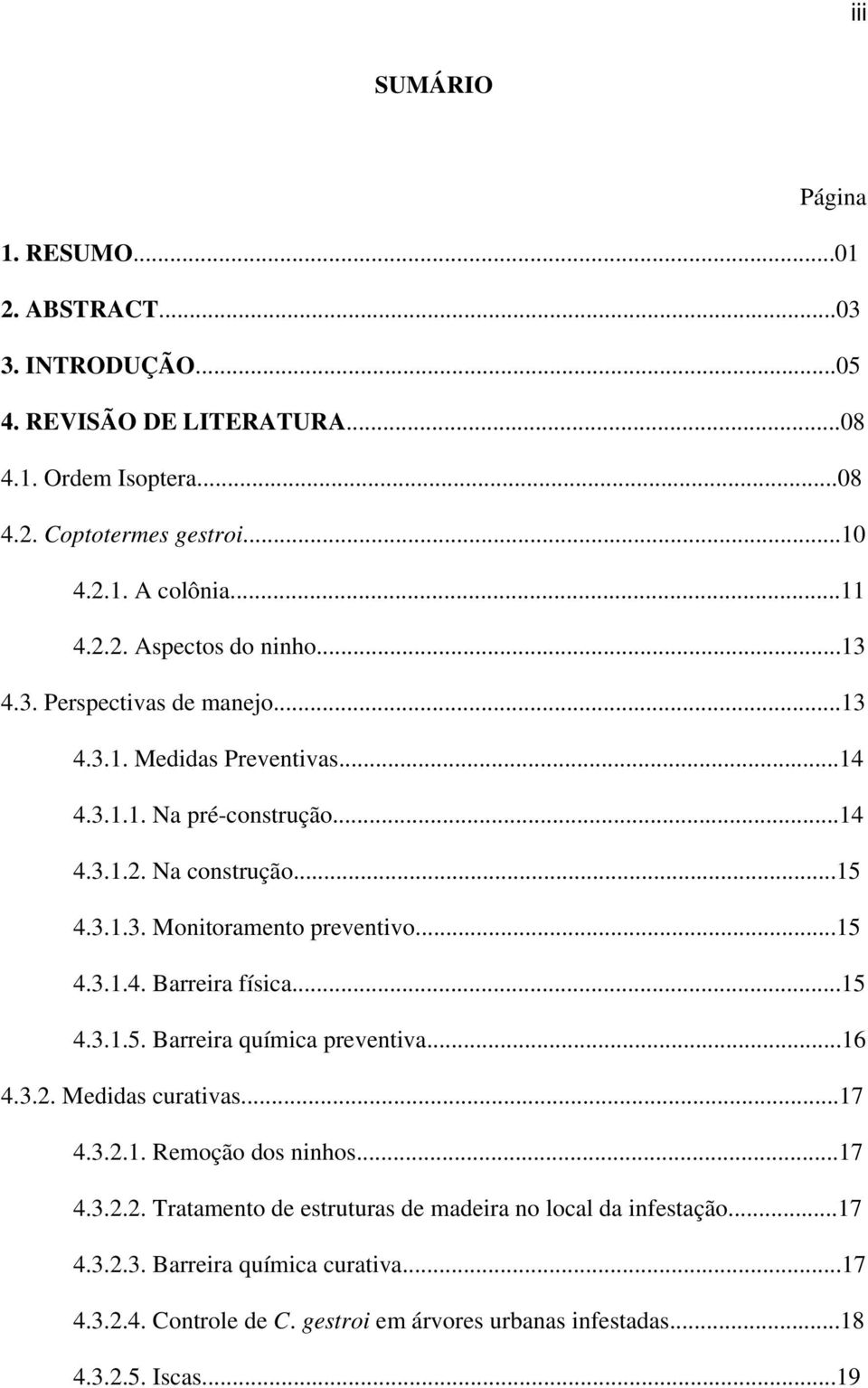 ..15 4.3.1.4. Barreira física...15 4.3.1.5. Barreira química preventiva...16 4.3.2. Medidas curativas...17 4.3.2.1. Remoção dos ninhos...17 4.3.2.2. Tratamento de estruturas de madeira no local da infestação.