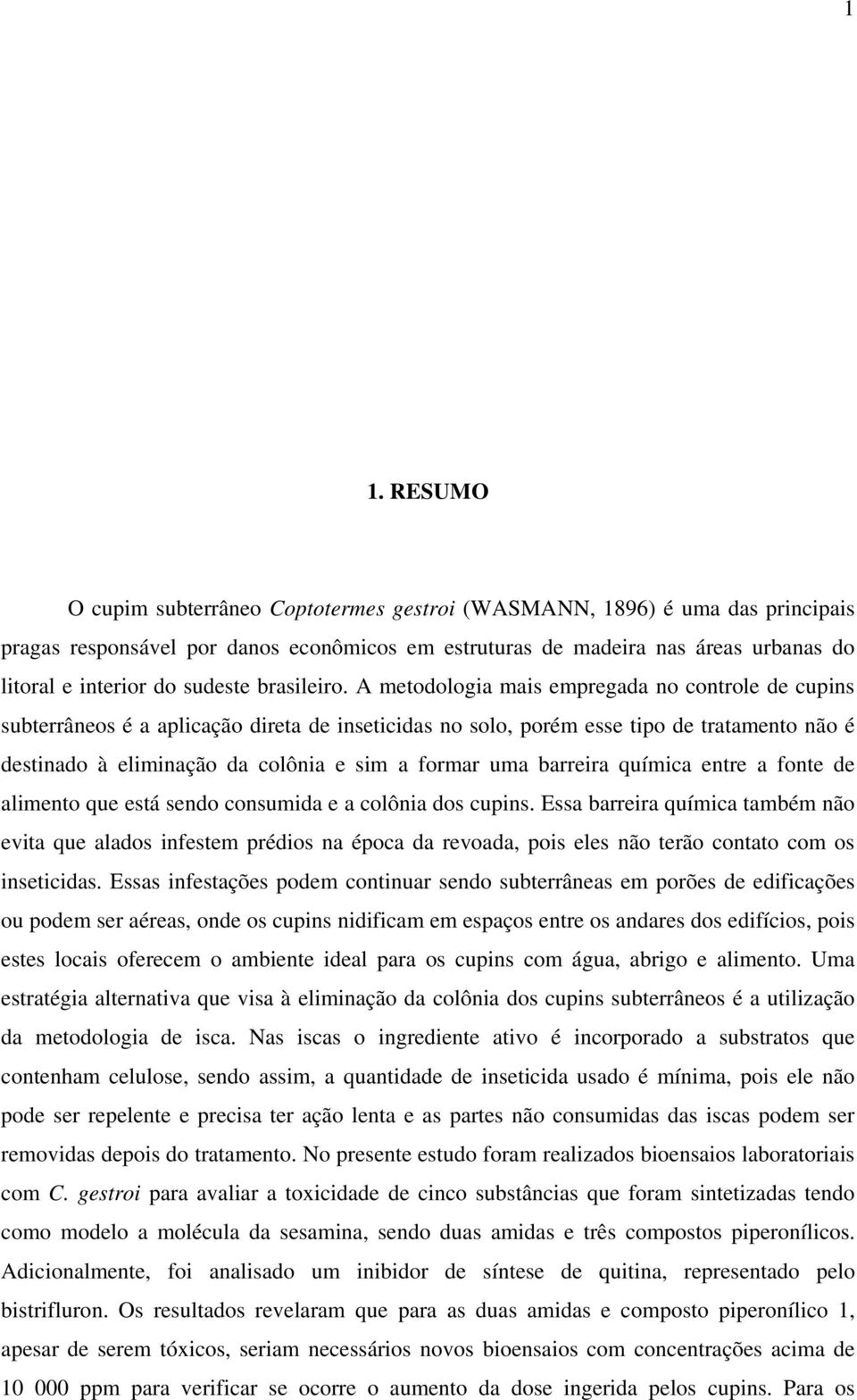 A metodologia mais empregada no controle de cupins subterrâneos é a aplicação direta de inseticidas no solo, porém esse tipo de tratamento é destinado à eliminação da colônia e sim a formar uma