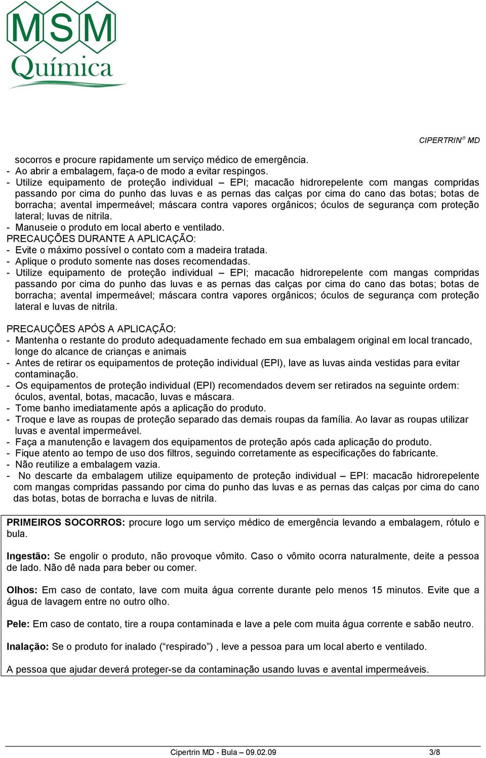 borracha; avental impermeável; máscara contra vapores orgânicos; óculos de segurança com proteção lateral; luvas de nitrila. - Manuseie o produto em local aberto e ventilado.