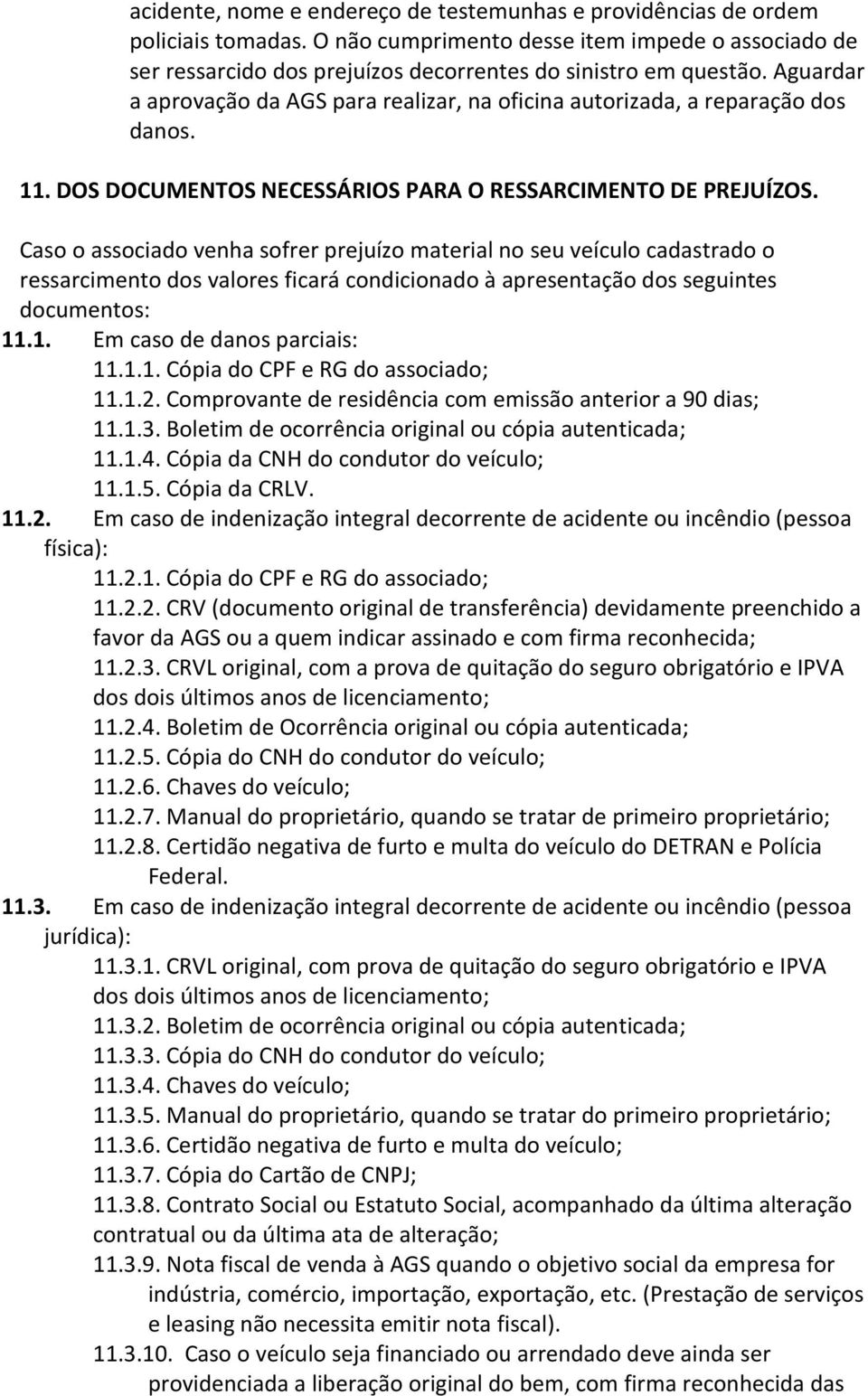 Caso o associado venha sofrer prejuízo material no seu veículo cadastrado o ressarcimento dos valores ficará condicionado à apresentação dos seguintes documentos: 11.1. Em caso de danos parciais: 11.