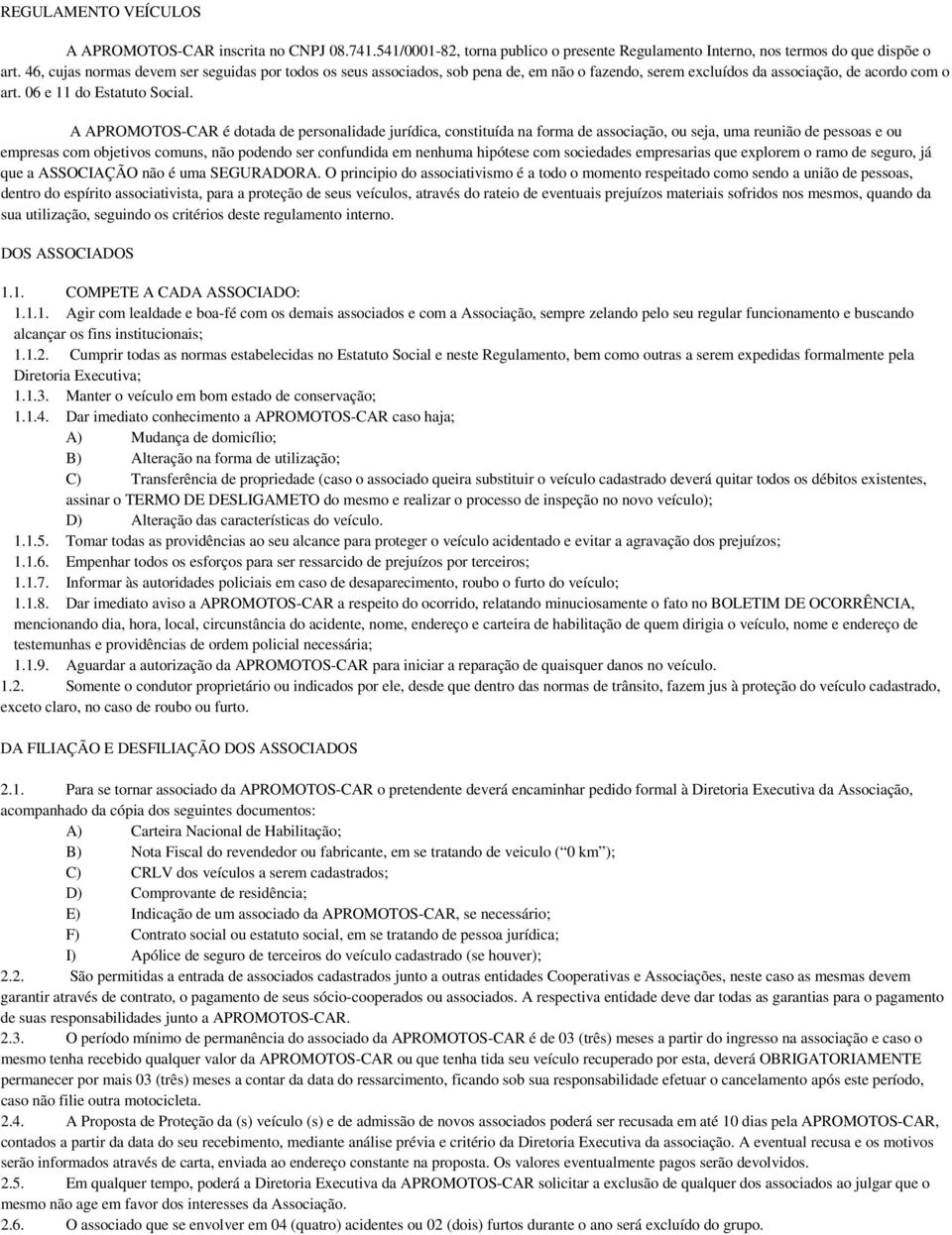 A APROMOTOS-CAR é dotada de personalidade jurídica, constituída na forma de associação, ou seja, uma reunião de pessoas e ou empresas com objetivos comuns, não podendo ser confundida em nenhuma