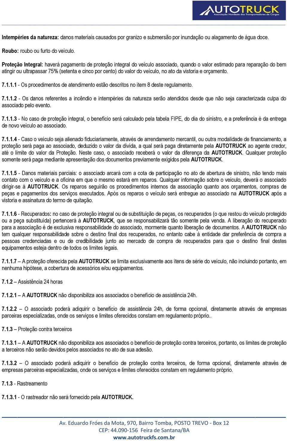 veículo, no ato da vistoria e orçamento. 7.1.1.1 - Os procedimentos de atendimento estão descritos no item 8 deste regulamento. 7.1.1.2 - Os danos referentes a incêndio e intempéries da natureza serão atendidos desde que não seja caracterizada culpa do associado pelo evento.