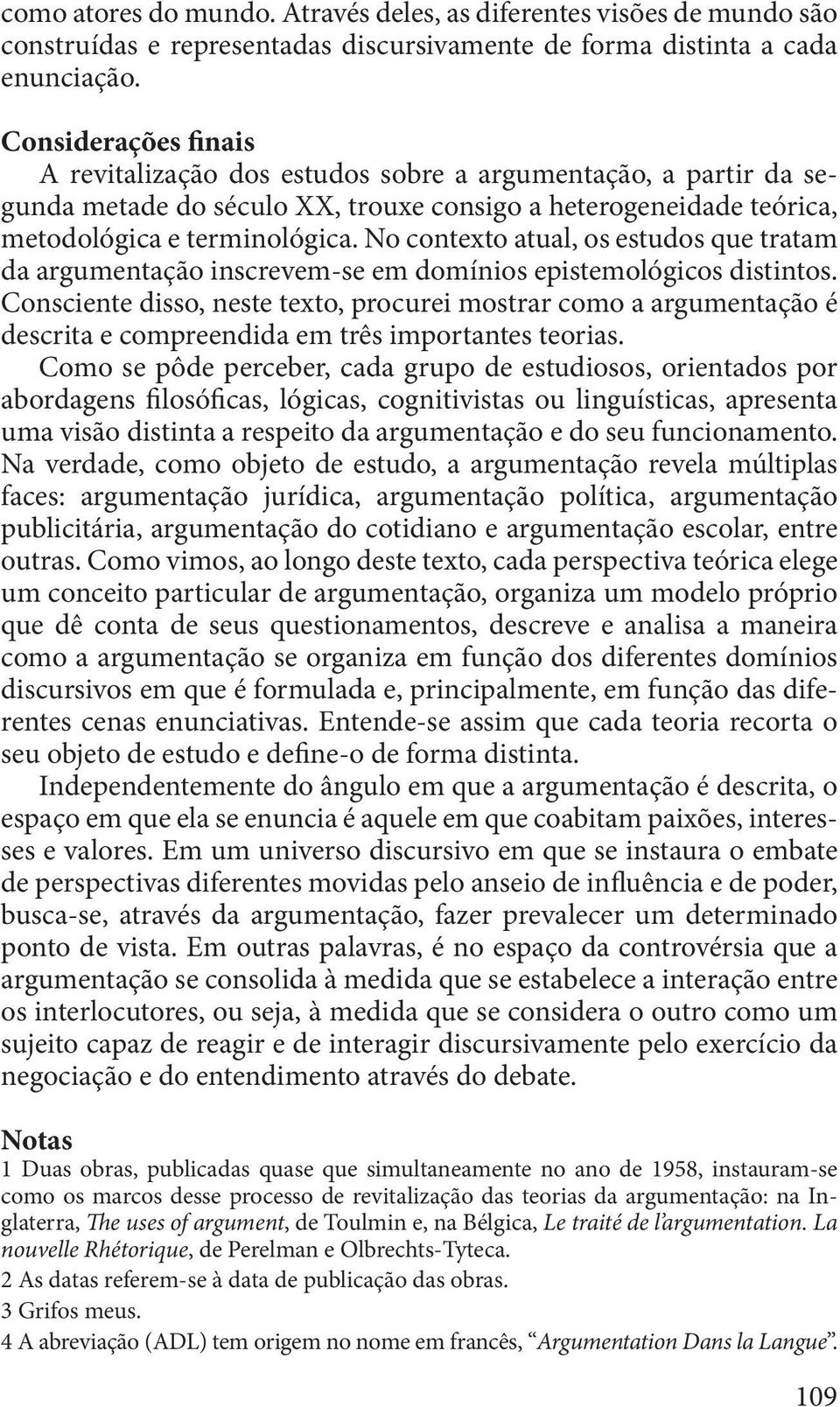 No contexto atual, os estudos que tratam da argumentação inscrevem-se em domínios epistemológicos distintos.