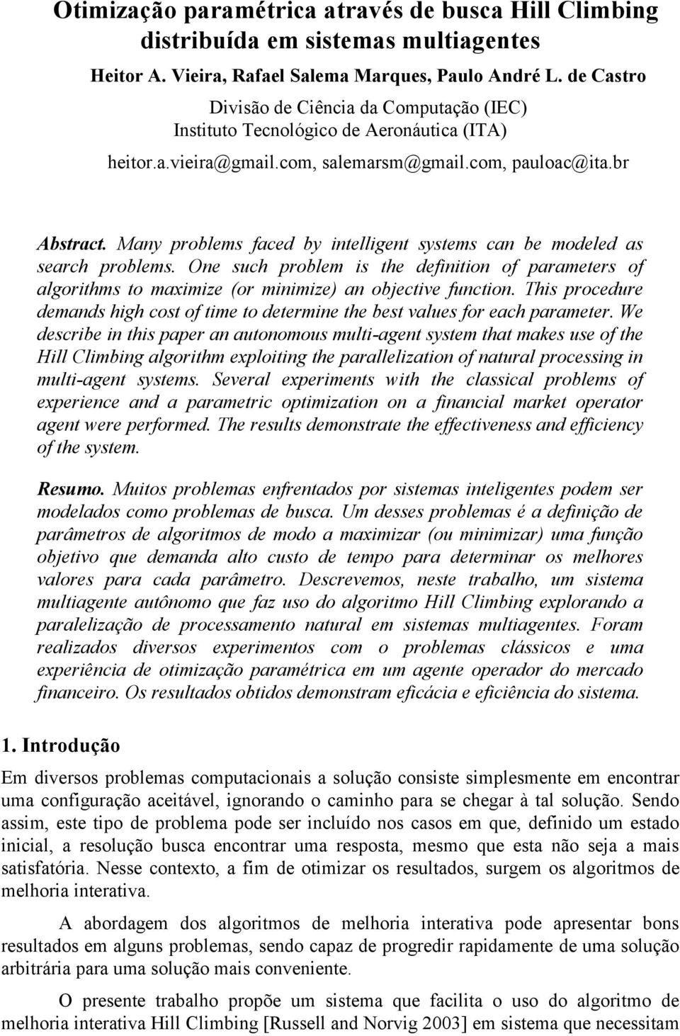 Many problems faced by intelligent systems can be modeled as search problems. One such problem is the definition of parameters of algorithms to maximize (or minimize) an objective function.