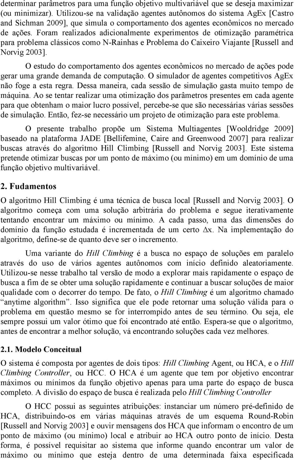 Foram realizados adicionalmente experimentos de otimização paramétrica para problema clássicos como N-Rainhas e Problema do Caixeiro Viajante [Russell and Norvig 2003].