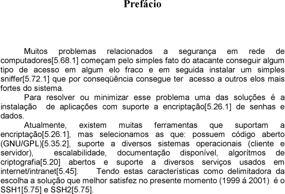 1] que por conseqüência consegue ter acesso a outros elos mais fortes do sistema. Para resolver ou minimizar esse problema uma das soluções é a instalação de aplicações com suporte a encriptação[5.26.