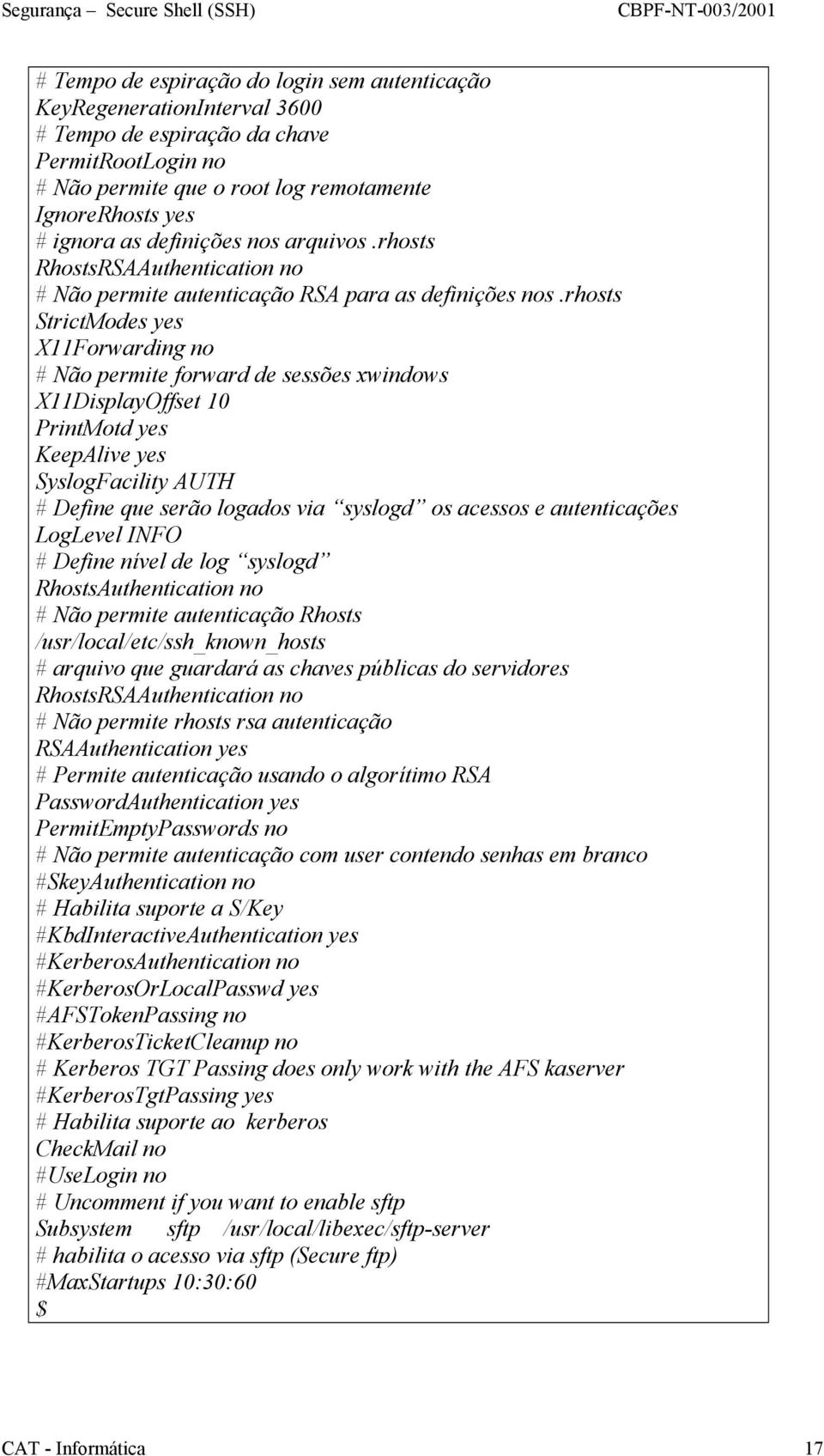 rhosts StrictModes yes X11Forwarding no # Não permite forward de sessões xwindows X11DisplayOffset 10 PrintMotd yes KeepAlive yes SyslogFacility AUTH # Define que serão logados via syslogd os acessos