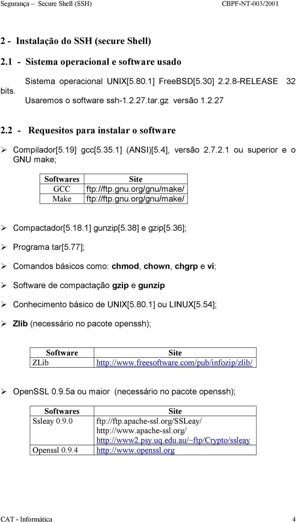 18.1] gunzip[5.38] e gzip[5.36];! Programa tar[5.77];! Comandos básicos como: chmod, chown, chgrp e vi;! Software de compactação gzip e gunzip! Conhecimento básico de UNIX[5.80.1] ou LINUX[5.54];!