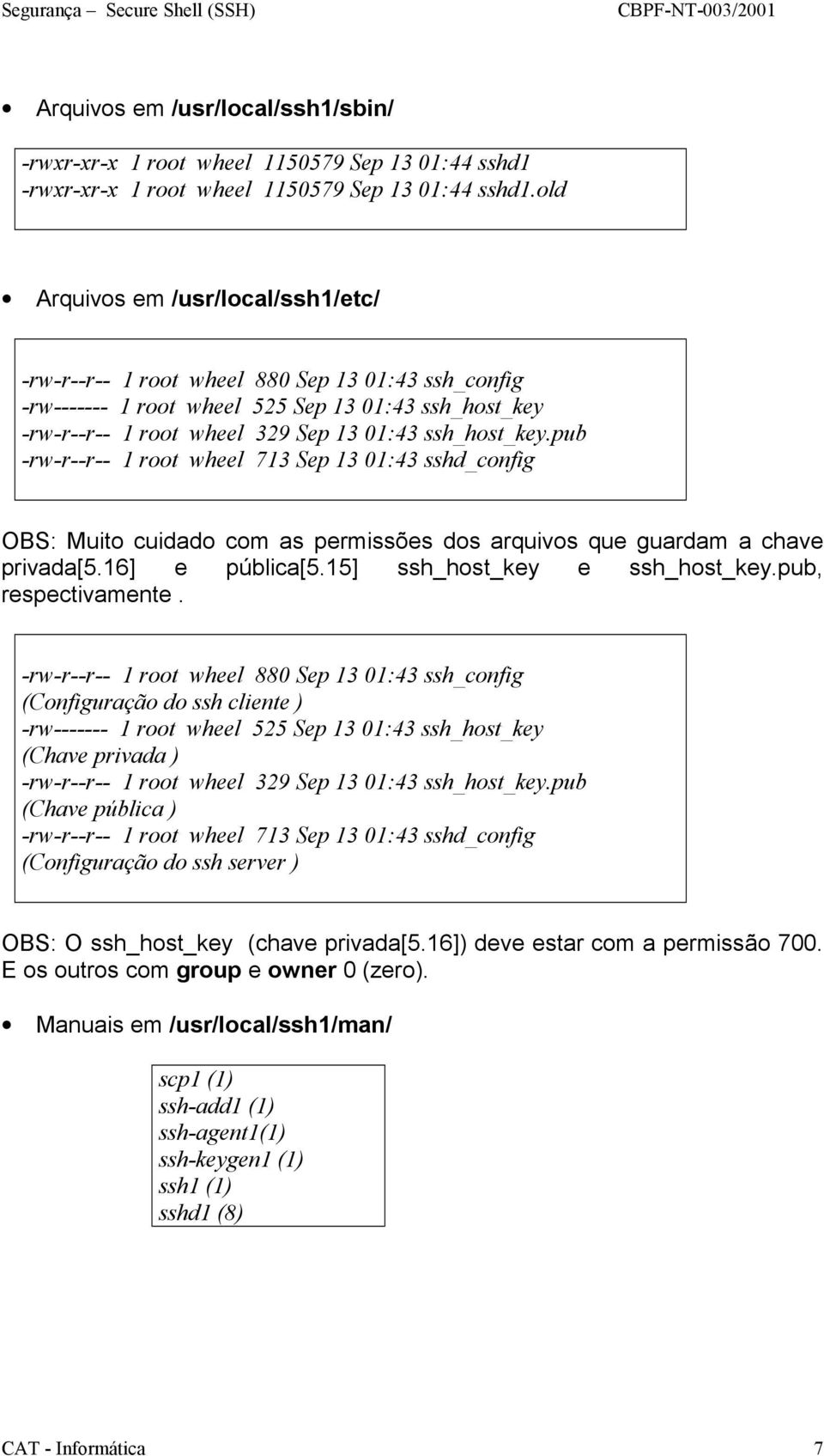 pub -rw-r--r-- 1 root wheel 713 Sep 13 01:43 sshd_config OBS: Muito cuidado com as permissões dos arquivos que guardam a chave privada[5.16] e pública[5.15] ssh_host_key e ssh_host_key.