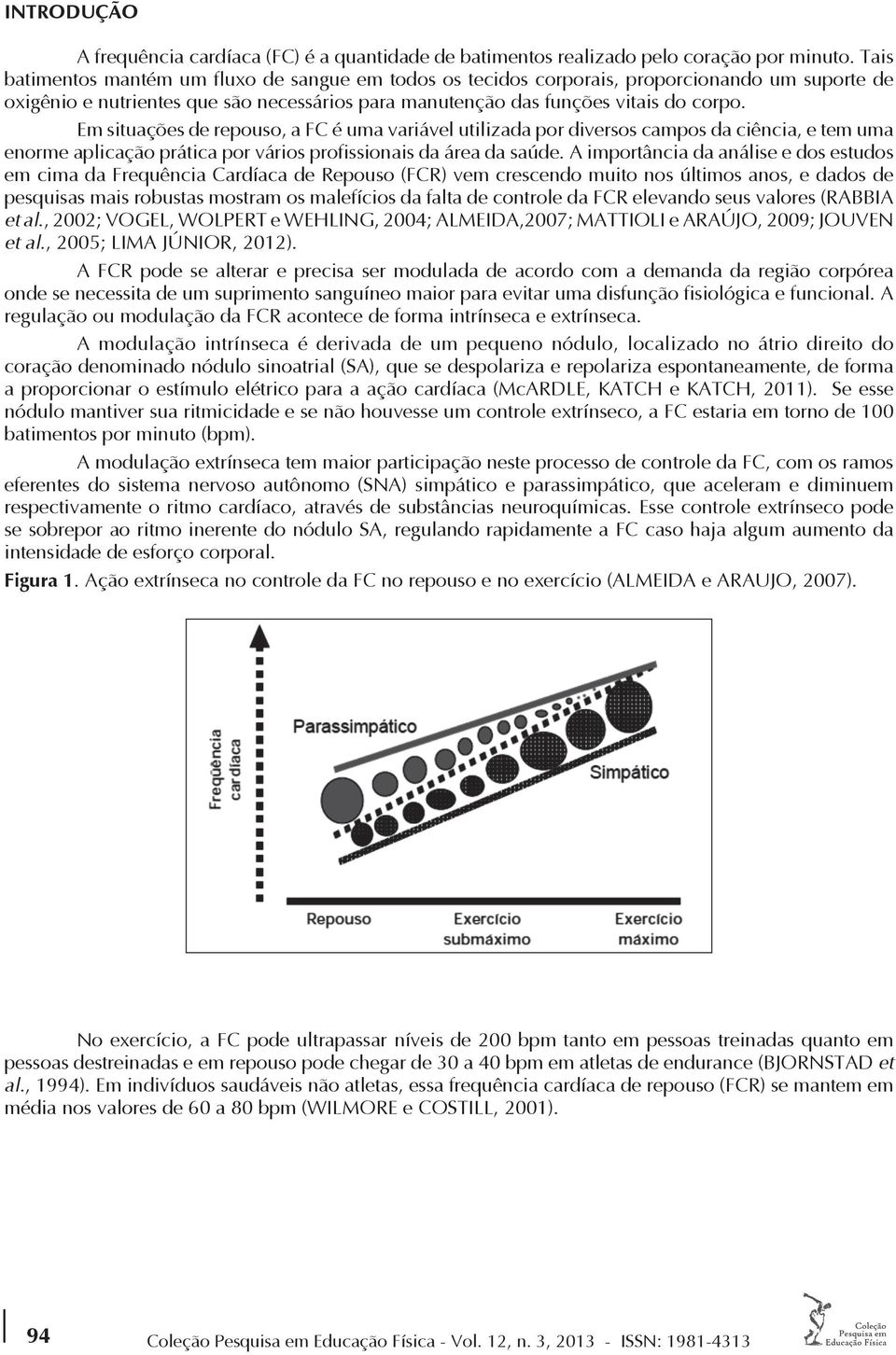 Em situações de repouso, a FC é uma variável utilizada por diversos campos da ciência, e tem uma enorme aplicação prática por vários profissionais da área da saúde.