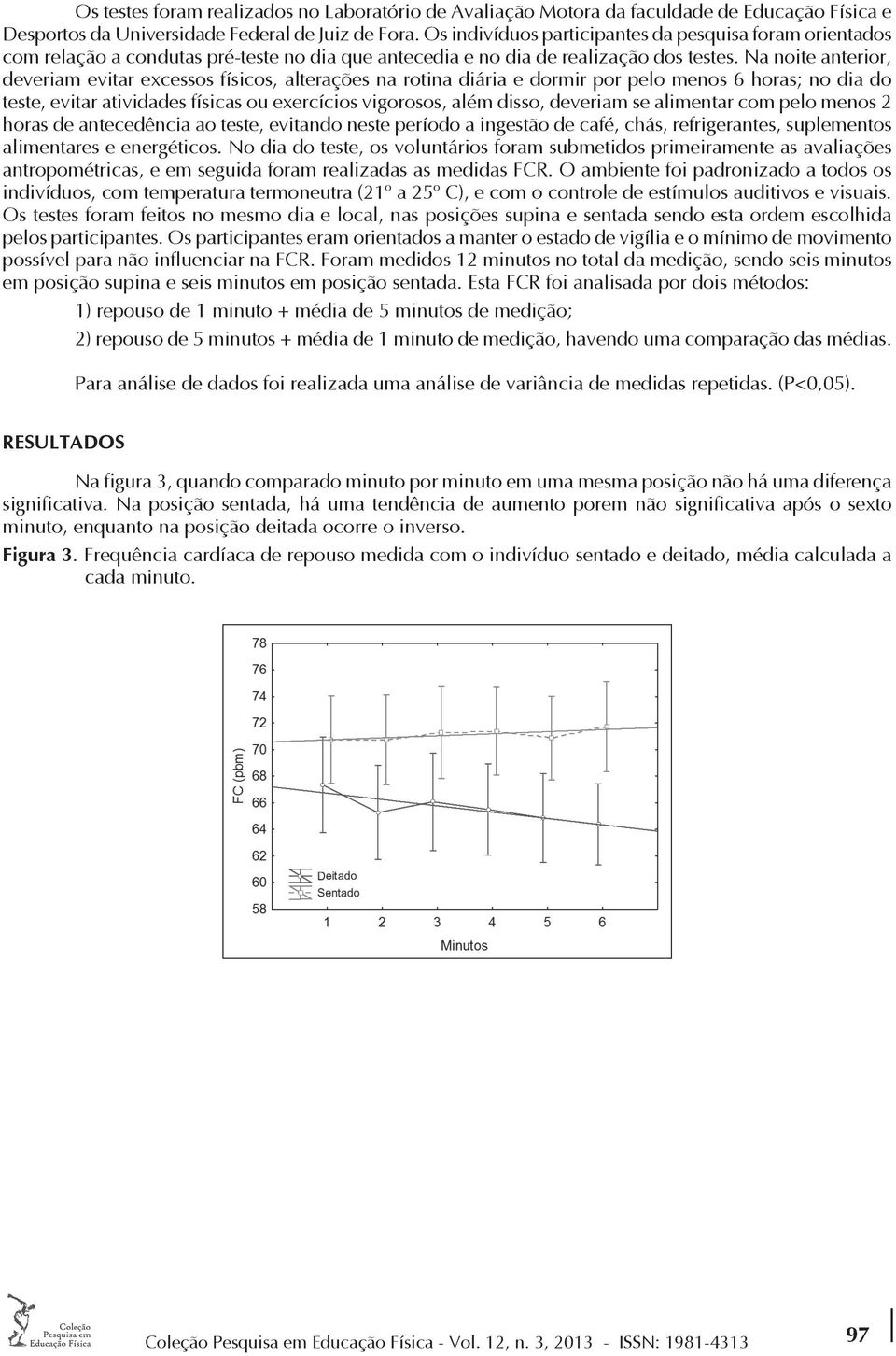 Na noite anterior, deveriam evitar excessos físicos, alterações na rotina diária e dormir por pelo menos 6 horas; no dia do teste, evitar atividades físicas ou exercícios vigorosos, além disso,