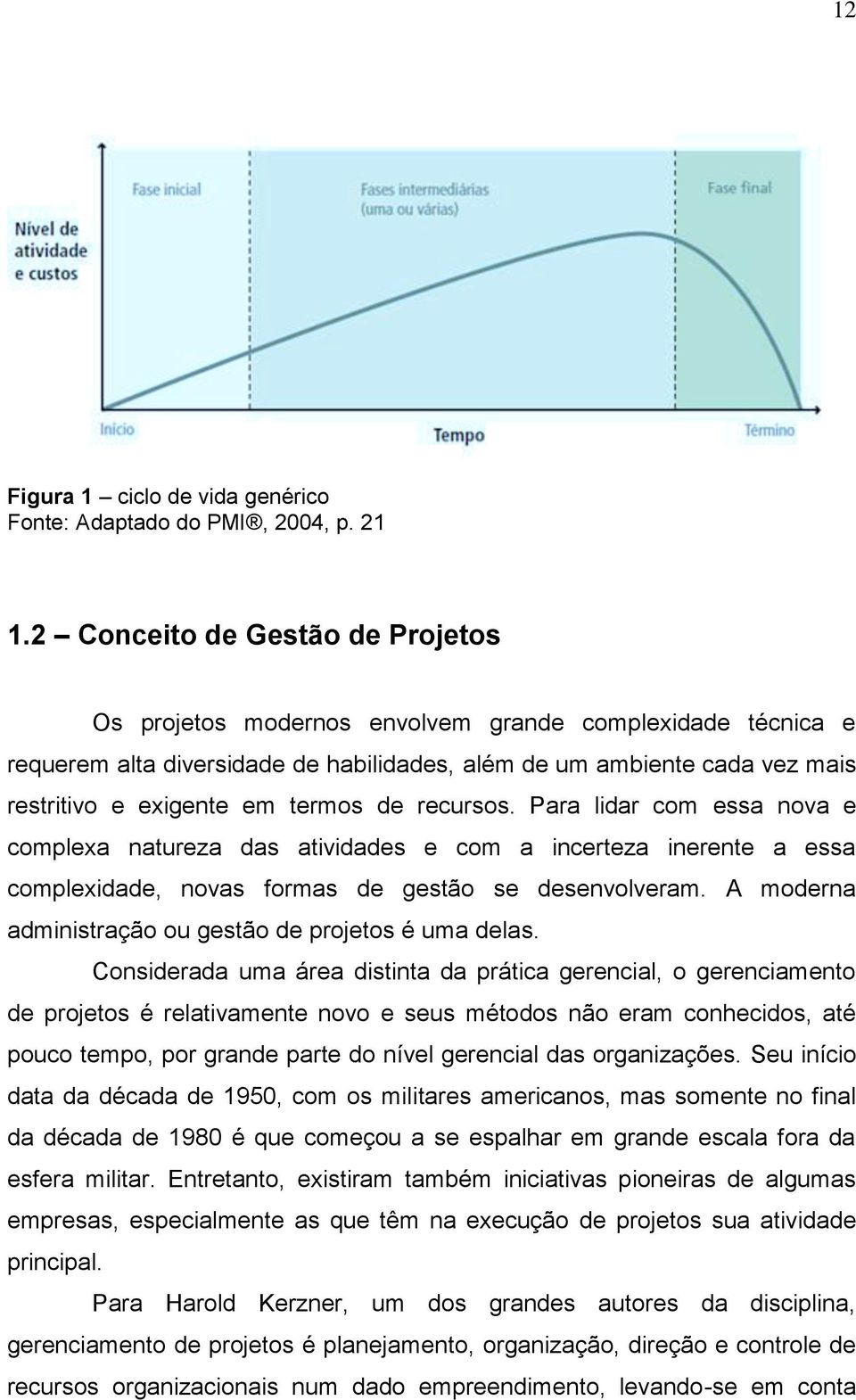 termos de recursos. Para lidar com essa nova e complexa natureza das atividades e com a incerteza inerente a essa complexidade, novas formas de gestão se desenvolveram.