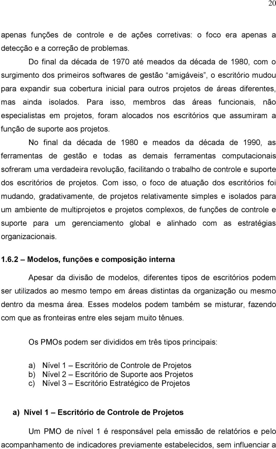 áreas diferentes, mas ainda isolados. Para isso, membros das áreas funcionais, não especialistas em projetos, foram alocados nos escritórios que assumiram a função de suporte aos projetos.