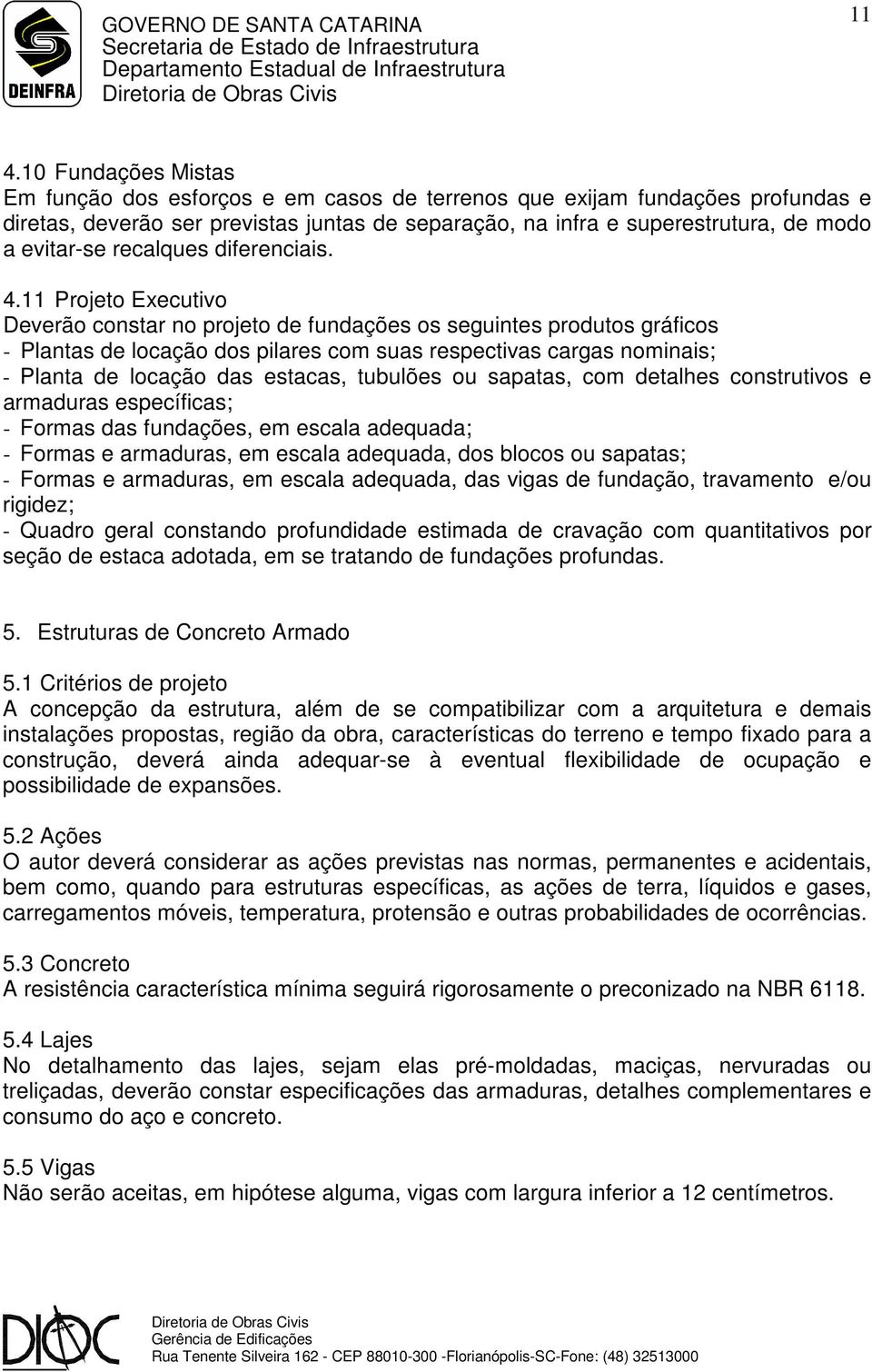 11 Projeto Executivo Deverão constar no projeto de fundações os seguintes produtos gráficos - Plantas de locação dos pilares com suas respectivas cargas nominais; - Planta de locação das estacas,