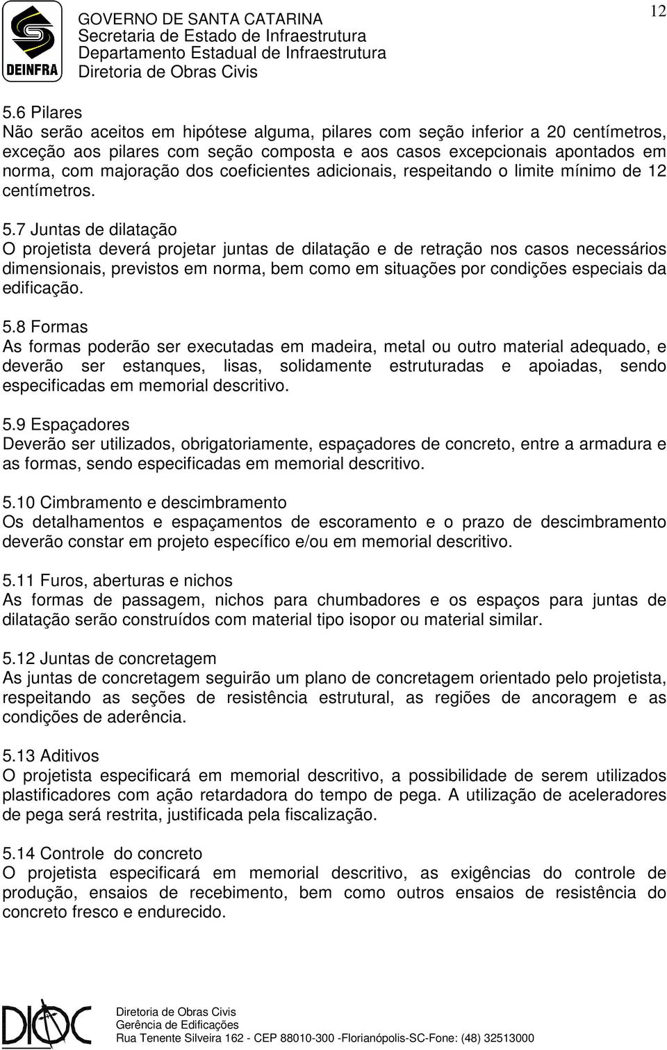 7 Juntas de dilatação O projetista deverá projetar juntas de dilatação e de retração nos casos necessários dimensionais, previstos em norma, bem como em situações por condições especiais da