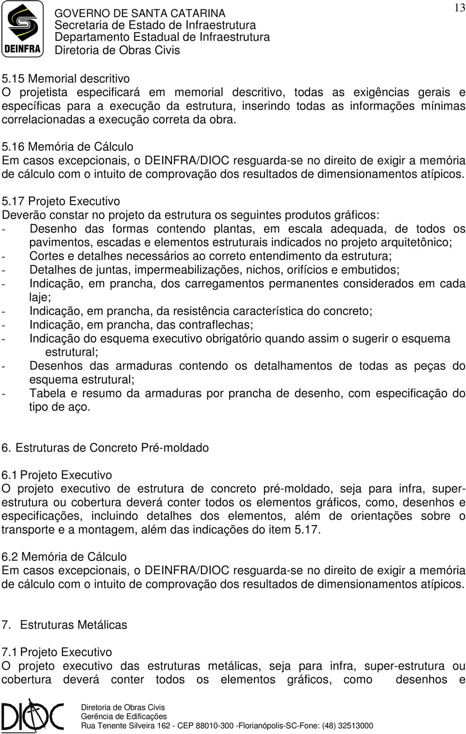 16 Memória de Cálculo Em casos excepcionais, o DEINFRA/DIOC resguarda-se no direito de exigir a memória de cálculo com o intuito de comprovação dos resultados de dimensionamentos atípicos. 5.