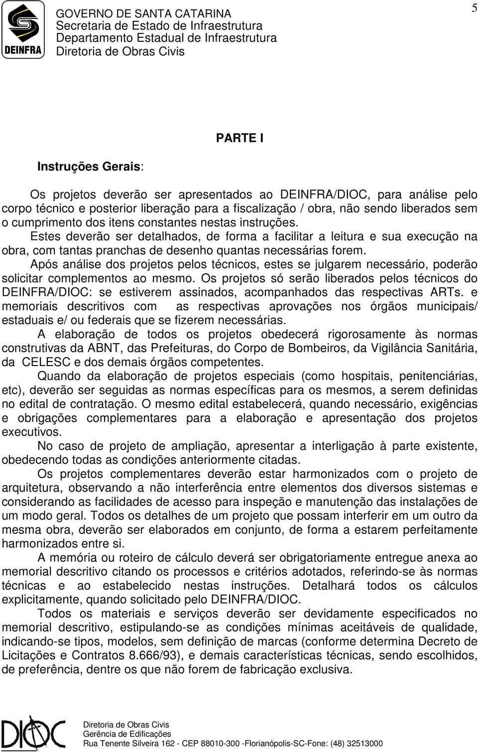 Após análise dos projetos pelos técnicos, estes se julgarem necessário, poderão solicitar complementos ao mesmo.