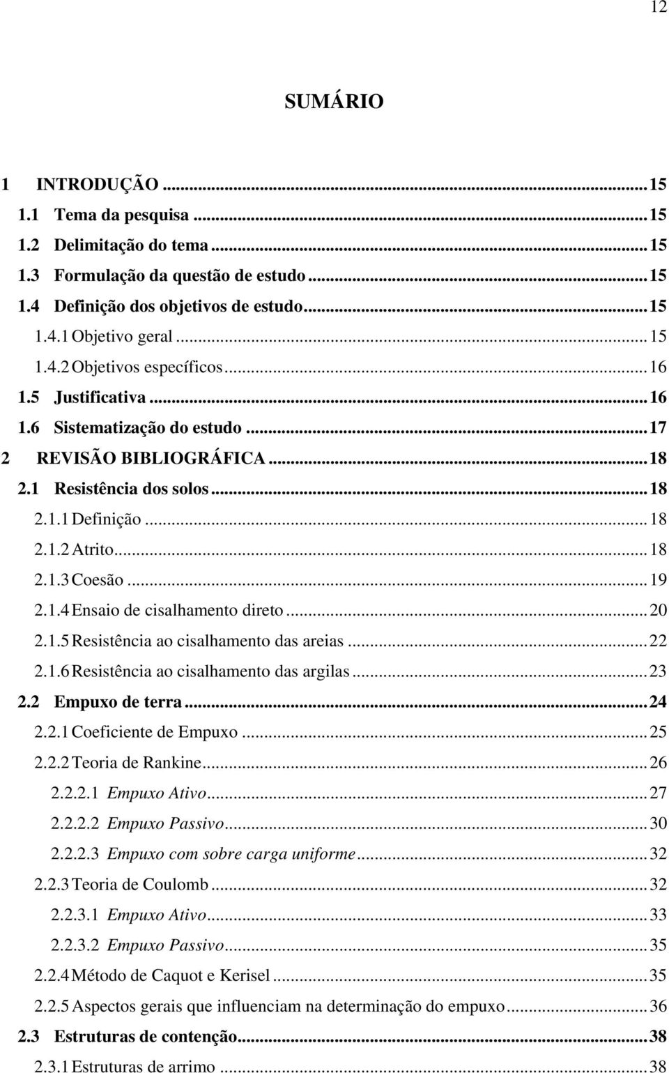 ..20 2.1.5 Resistência ao cisalhamento das areias...22 2.1.6 Resistência ao cisalhamento das argilas...23 2.2 Empuxo de terra...24 2.2.1 Coeficiente de Empuxo...25 2.2.2 Teoria de Rankine...26 2.2.2.1 Empuxo Ativo.