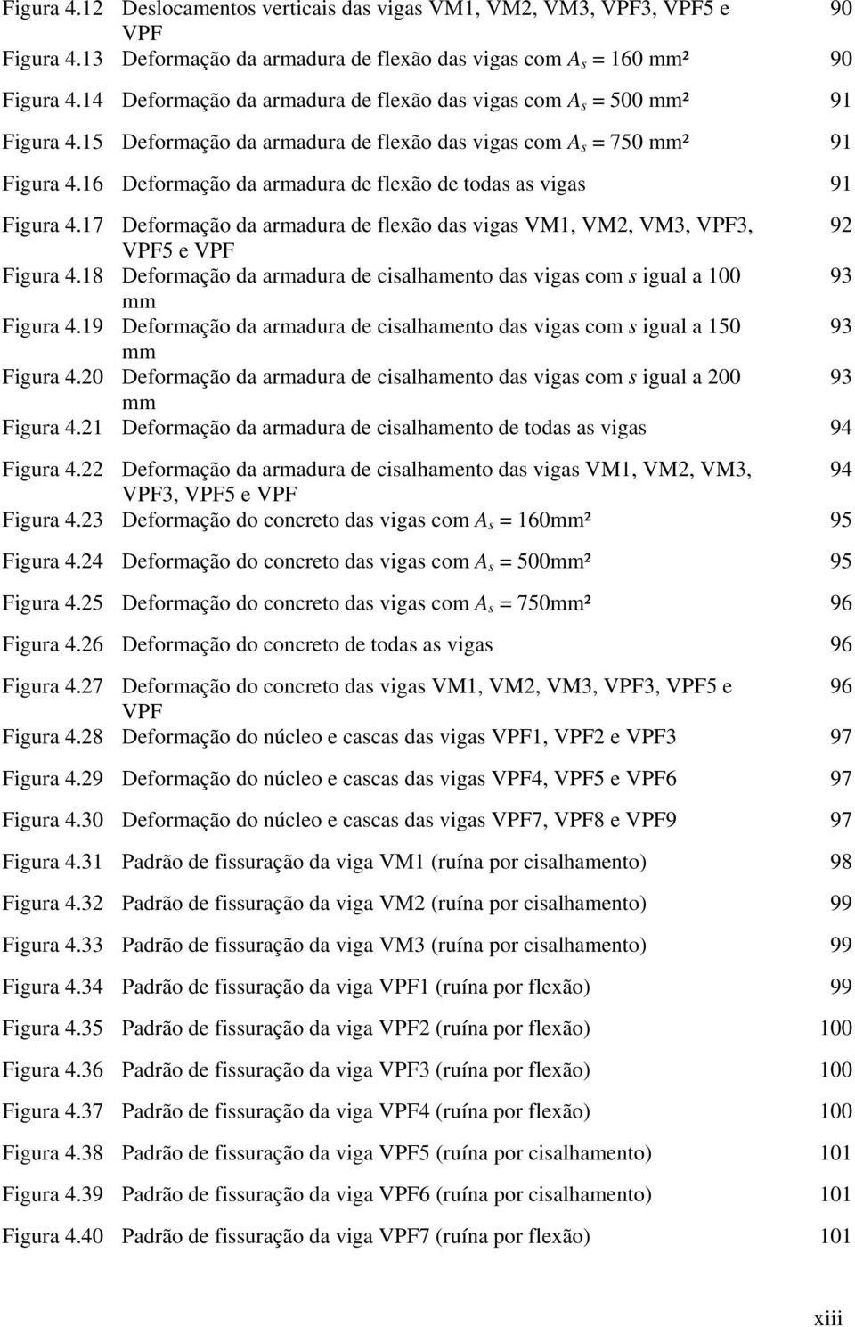 16 Deformação da armadura de flexão de todas as vigas 91 Figura 4.17 Deformação da armadura de flexão das vigas VM1, VM2, VM3, VPF3, 92 VPF5 e VPF Figura 4.