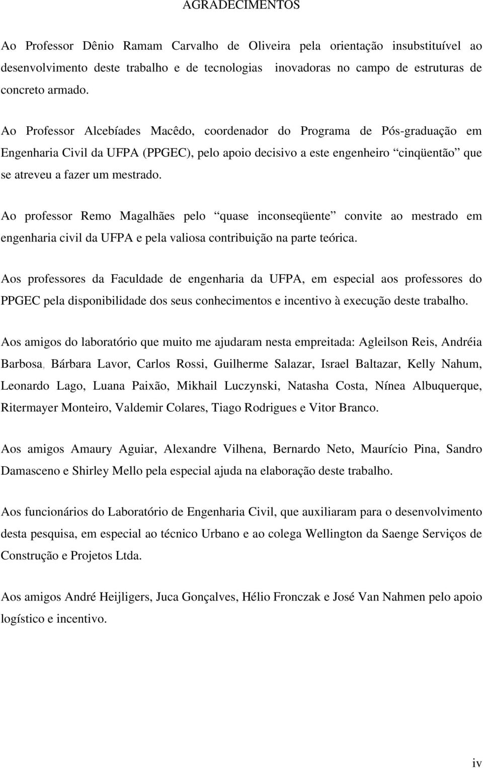 Ao professor Remo Magalhães pelo quase inconseqüente convite ao mestrado em engenharia civil da UFPA e pela valiosa contribuição na parte teórica.