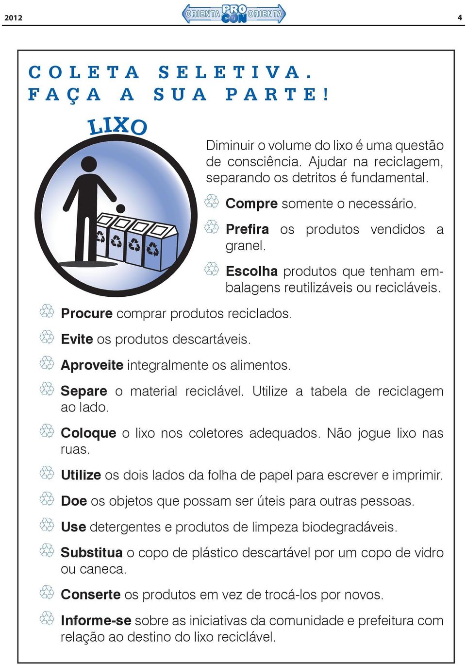 Escolha produtos que tenham embalagens reutilizáveis ou recicláveis. Separe o material reciclável. Utilize a tabela de reciclagem ao lado. Coloque o lixo nos coletores adequados.