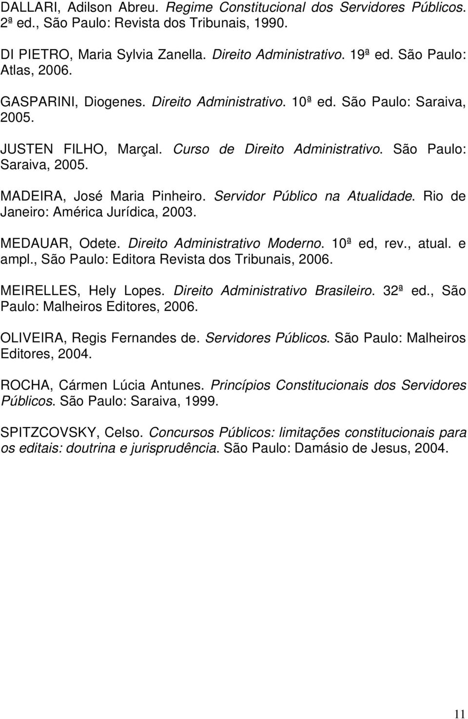 Servidor Público na Atualidade. Rio de Janeiro: América Jurídica, 2003. MEDAUAR, Odete. Direito Administrativo Moderno. 10ª ed, rev., atual. e ampl., São Paulo: Editora Revista dos Tribunais, 2006.