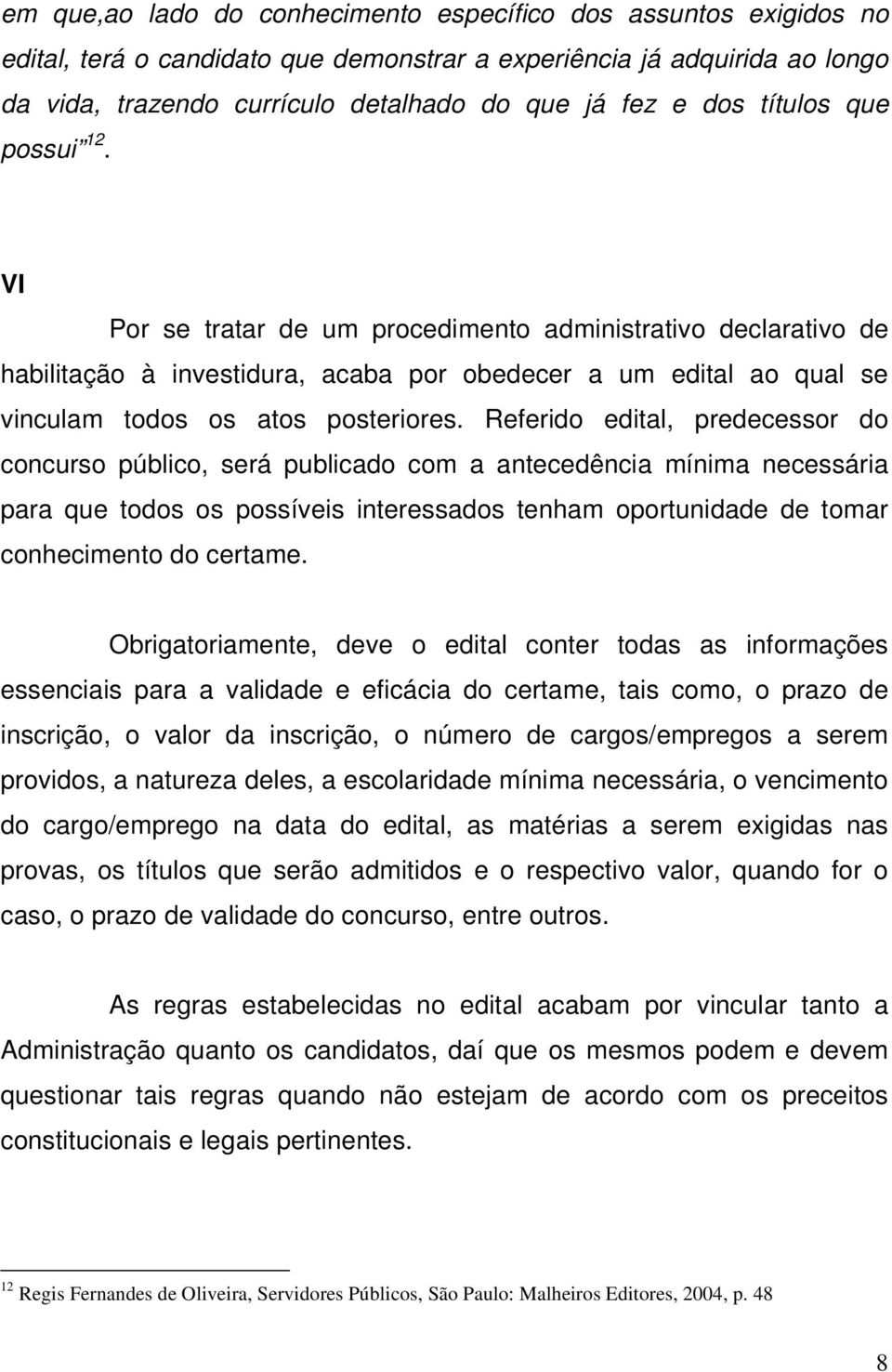 Referido edital, predecessor do concurso público, será publicado com a antecedência mínima necessária para que todos os possíveis interessados tenham oportunidade de tomar conhecimento do certame.