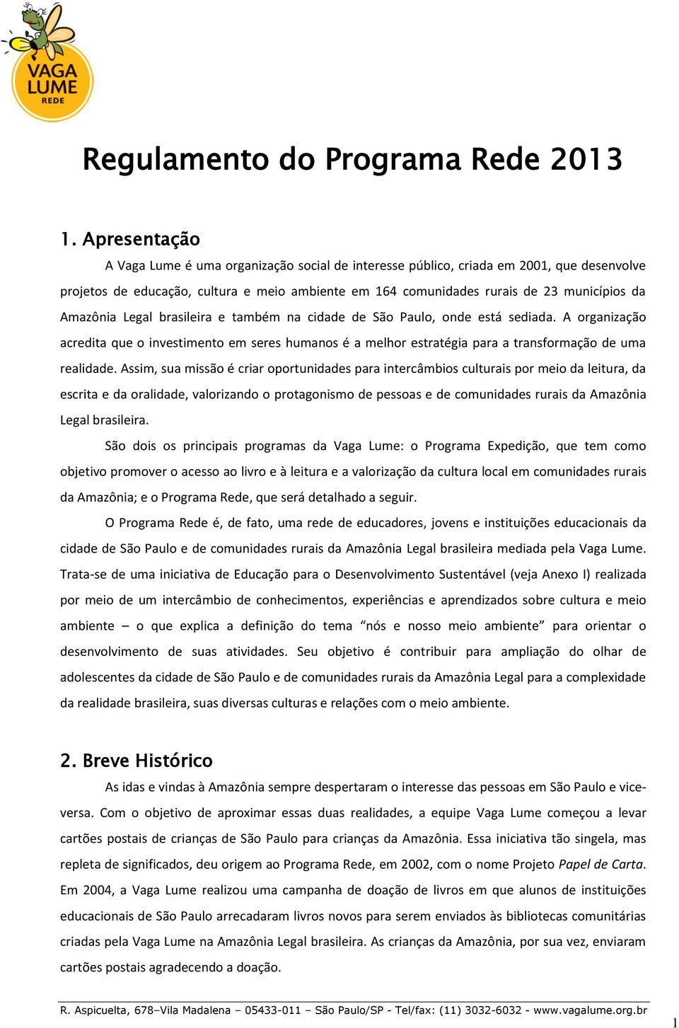 Amazônia Legal brasileira e também na cidade de São Paulo, onde está sediada. A organização acredita que o investimento em seres humanos é a melhor estratégia para a transformação de uma realidade.