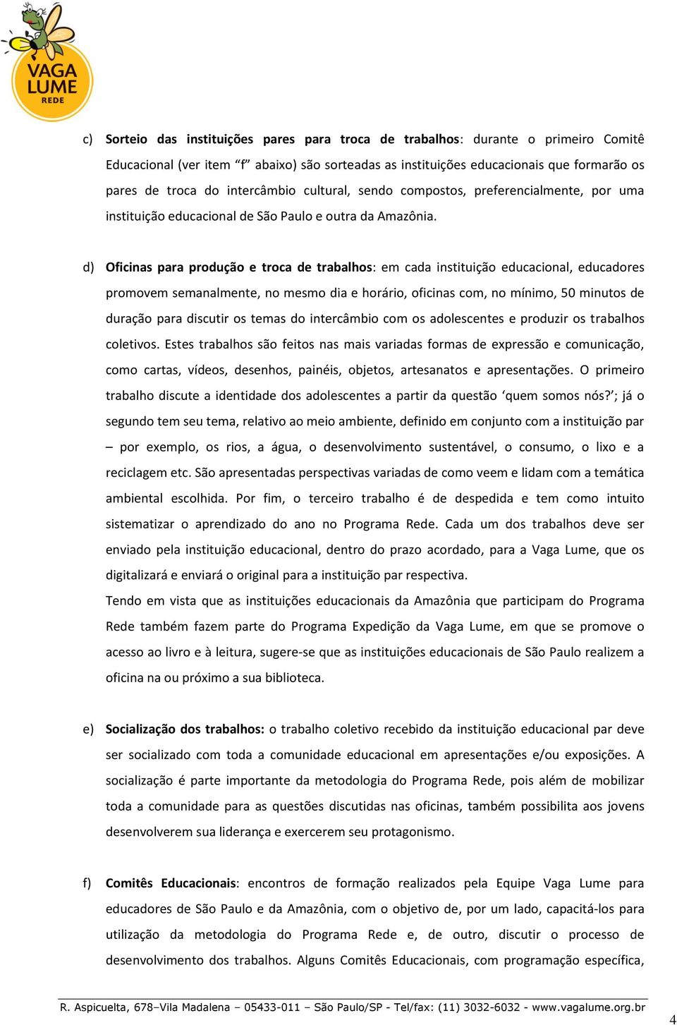 d) Oficinas para produção e troca de trabalhos: em cada instituição educacional, educadores promovem semanalmente, no mesmo dia e horário, oficinas com, no mínimo, 50 minutos de duração para discutir