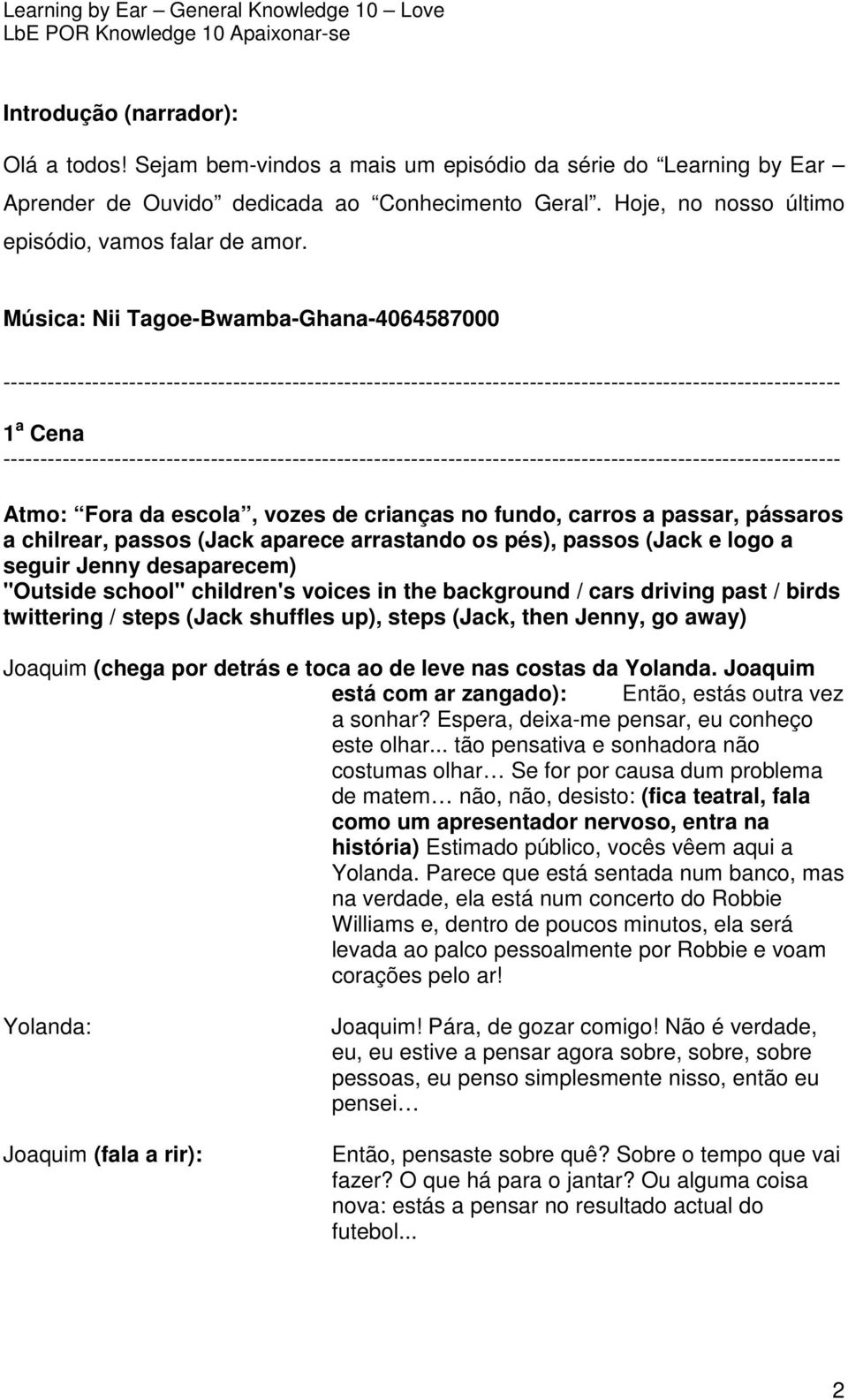 1 a Cena Atmo: Fora da escola, vozes de crianças no fundo, carros a passar, pássaros a chilrear, passos (Jack aparece arrastando os pés), passos (Jack e logo a seguir Jenny desaparecem) "Outside