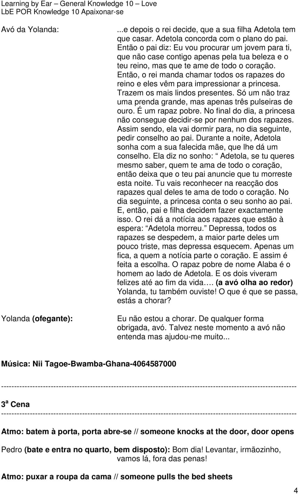 Então, o rei manda chamar todos os rapazes do reino e eles vêm para impressionar a princesa. Trazem os mais lindos presentes. Só um não traz uma prenda grande, mas apenas três pulseiras de ouro.