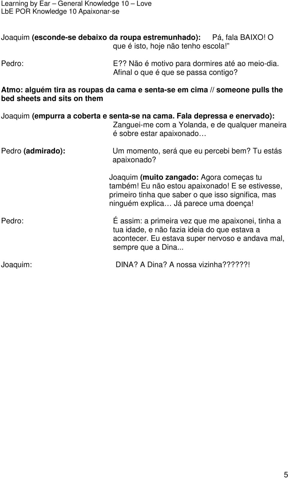 Fala depressa e enervado): Zanguei-me com a Yolanda, e de qualquer maneira é sobre estar apaixonado Pedro (admirado): Um momento, será que eu percebi bem? Tu estás apaixonado?