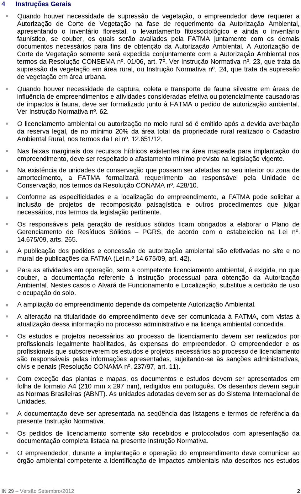 para fins de obtenção da Autorização Ambiental. A Autorização de Corte de Vegetação somente será expedida conjuntamente com a Autorização Ambiental nos termos da Resolução CONSEMA nº. 01/06, art. 7º.