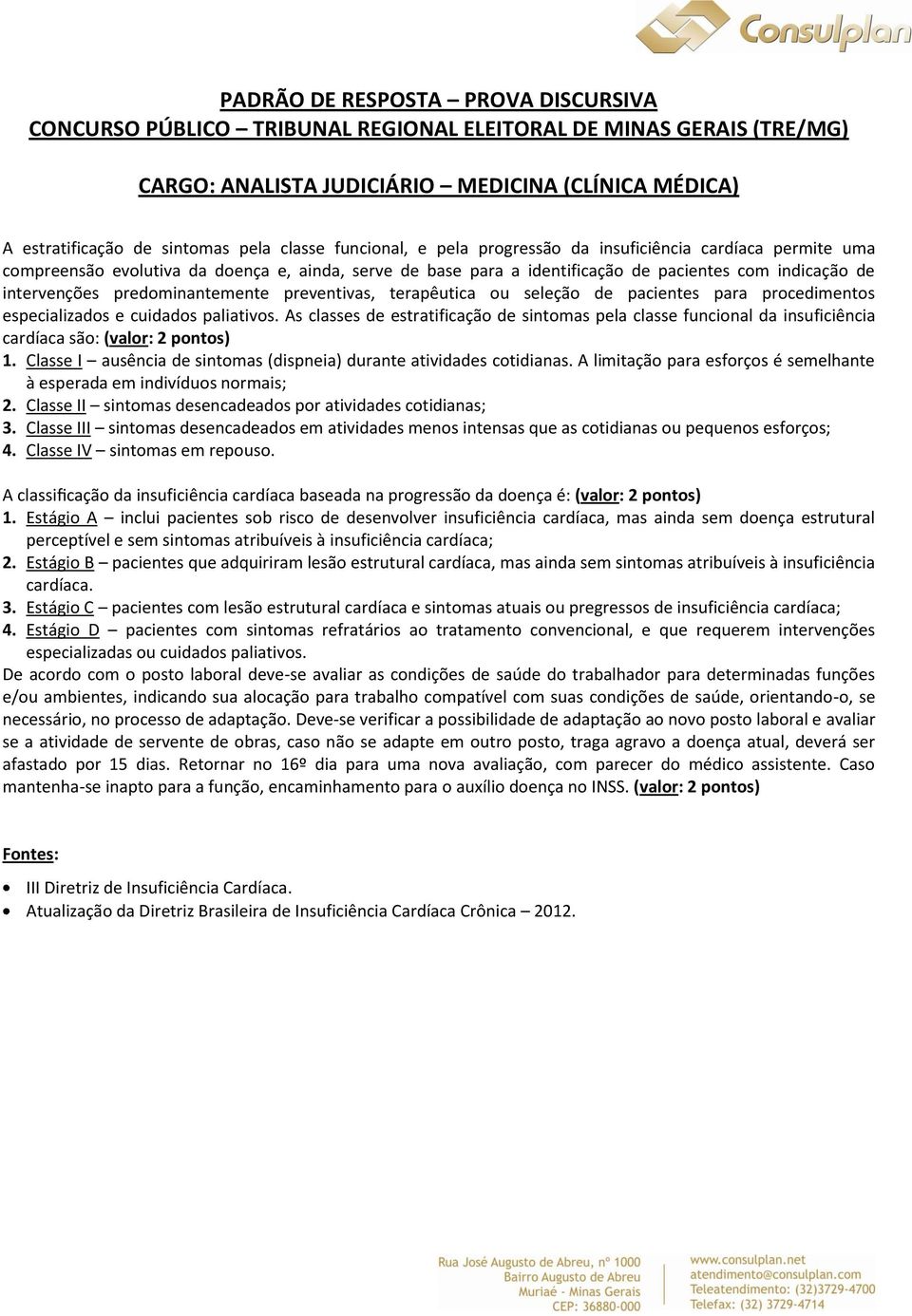 As classes de estratfcação de sntomas pela classe funconal da nsufcênca cardíaca são: (valor: 2 pontos) 1. Classe I ausênca de sntomas (dspnea) durante atvdades cotdanas.